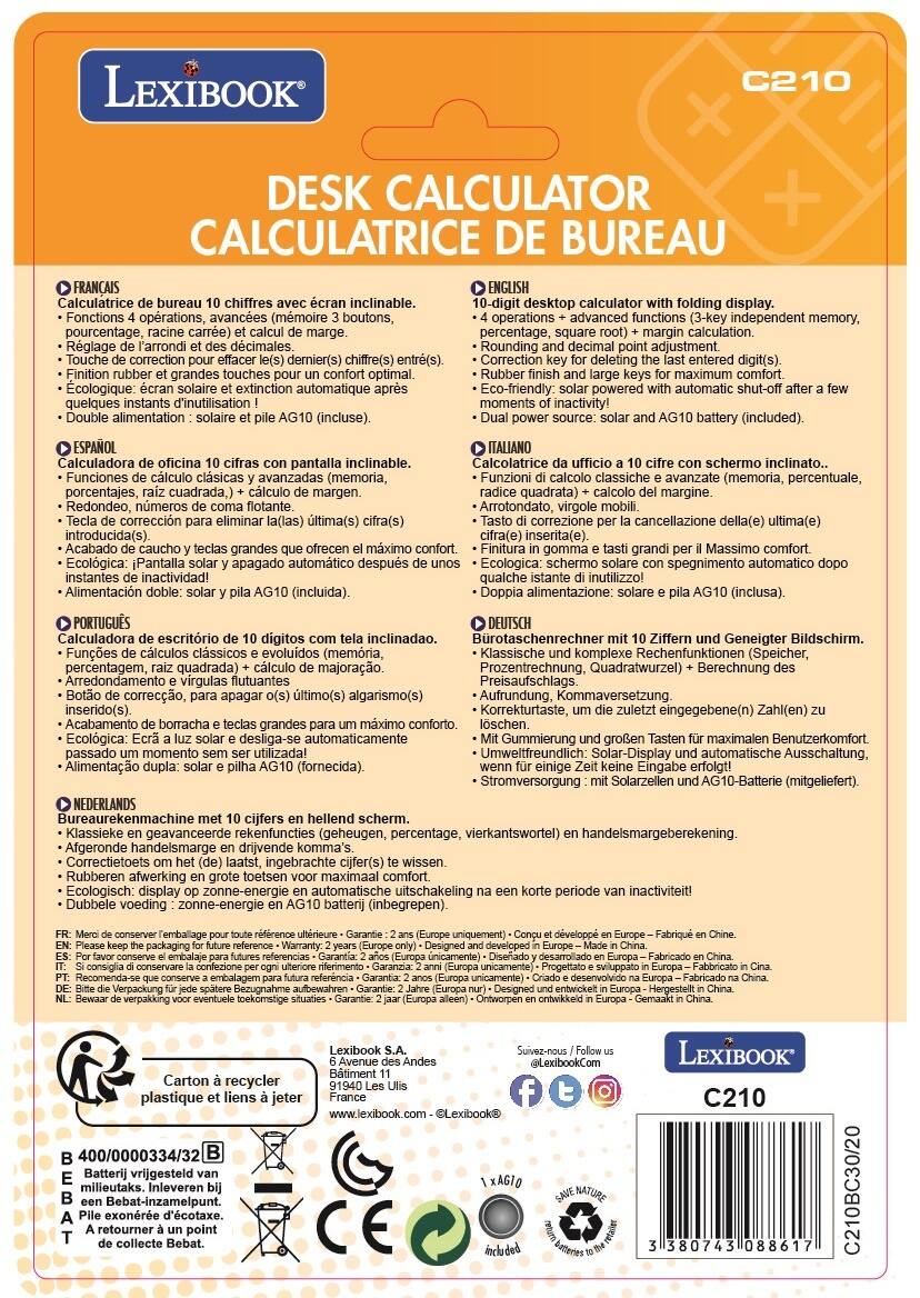 **LEXIBOOK**

**DESK CALCULATOR**  
**CALCULATRICE DE BUREAU**

**FRANÇAIS**  
- Calculatrice de bureau 10 chiffres avec écran inclinable.  
- Fonctions 4 opérations, avancées (mémoire 3 boutons, pourcentage, racine carrée) et calcul de marge.  
- Réglage de l’arrondi et des décimales.  
- Touche de correction pour effacer le(s) dernier(s) chiffre(s) entré(s).  
- Écologique : écran solaire et extinction automatique après quelques instants d’inutilisation !  
- Double alimentation : solaire et pile AG10 (inclus).  

**ENGLISH**  
- 10-digit desktop calculator with folding display.  
- 4 operations + advanced functions (3-key independent memory, percentage, square root) + margin calculation.  
- Rounding and decimal point adjustment.  
- Correction key for deleting the last entered digit(s).  
- Rubber finish and large keys for maximum comfort.  
- Eco-friendly: solar powered with automatic shut-off after a few moments of inactivity!