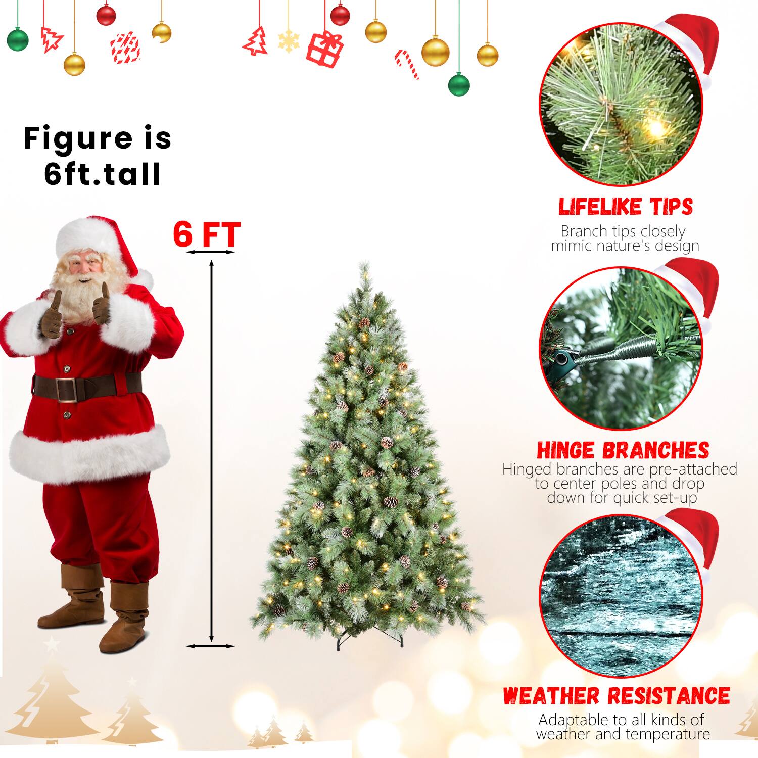 Figure is 6ft. tall

6 FT

LIFELIKE TIPS
Branch tips closely mimic nature's design

HINGE BRANCHES
Hinged branches are pre-attached to center poles and drop down for quick set-up

WEATHER RESISTANCE
Adaptable to all kinds of weather and temperature