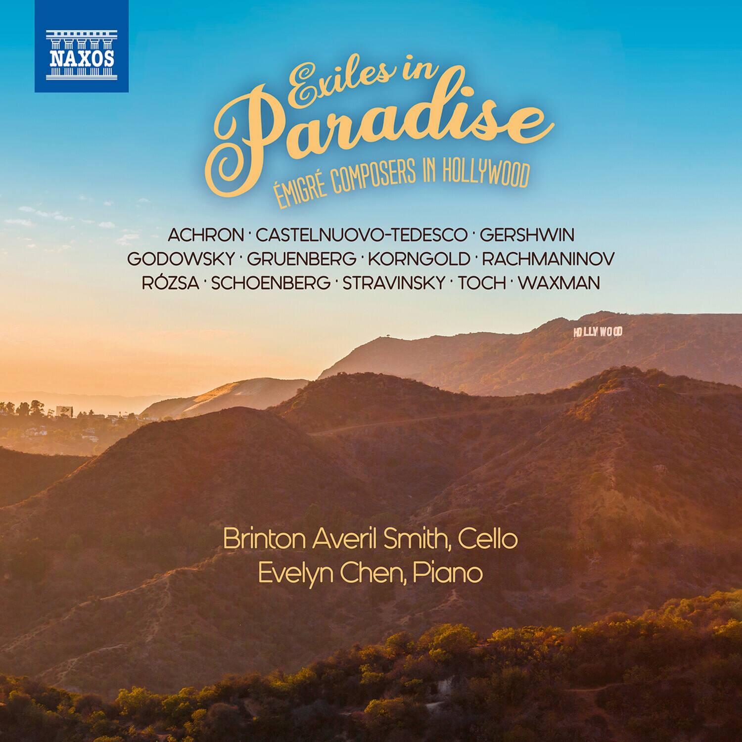 NAXOS  
Exiles in Paradise  
ÉMIGRÉ COMPOSERS IN HOLLYWOOD  

ACHRON • CASTELNUOVO-TEDESCO • GERSHWIN  
GODOWSKY • GRUENBERG • KORNGOLD • RACHMANINOV  
RÖZSA • SCHOENBERG • STRAVINSKY • TOCH • WAXMAN  

Brinton Averil Smith, Cello  
Evelyn Chen, Piano