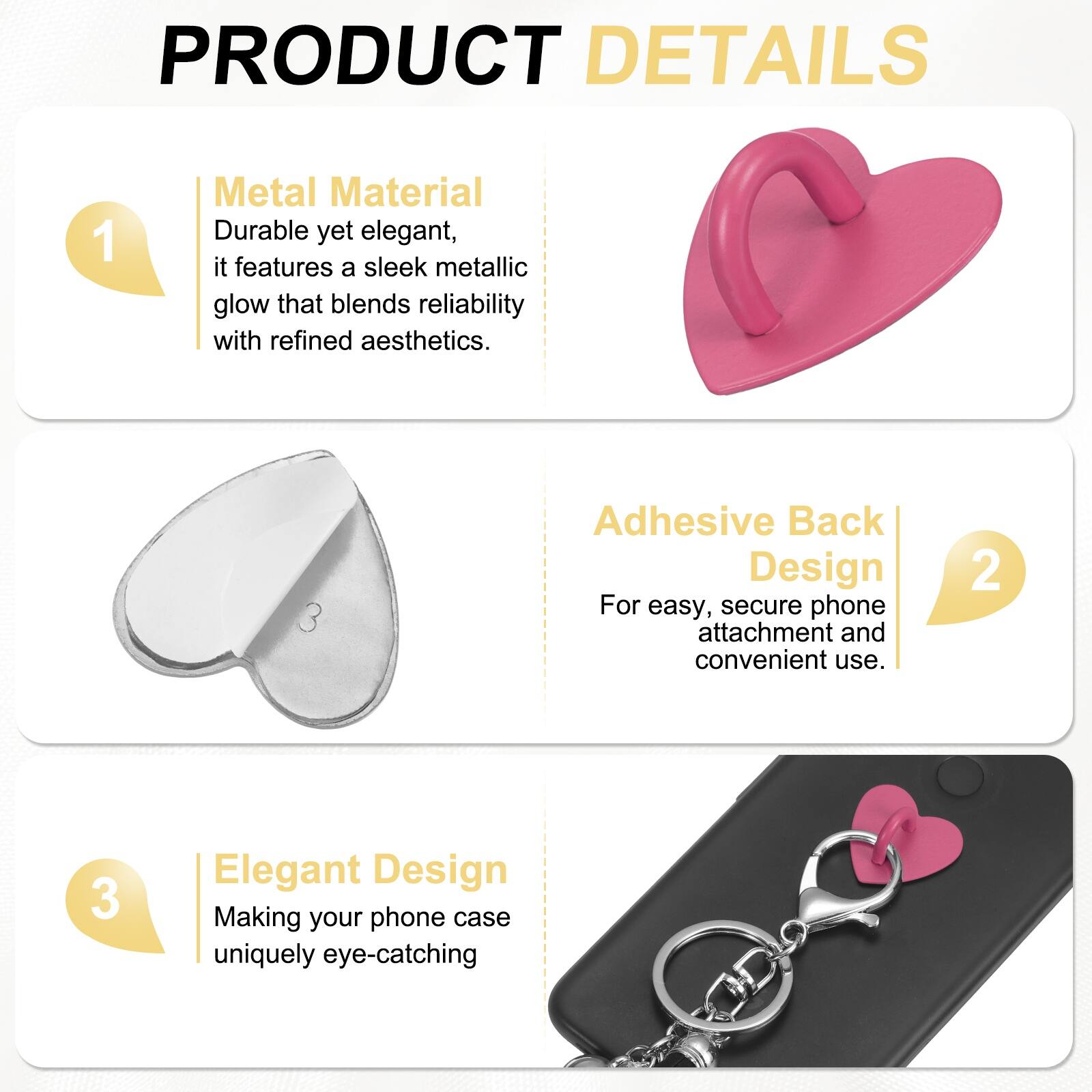 PRODUCT DETAILS

1. Metal Material  
Durable yet elegant, it features a sleek metallic glow that blends reliability with refined aesthetics.

2. Adhesive Back Design  
For easy, secure phone attachment and convenient use.

3. Elegant Design  
Making your phone case uniquely eye-catching