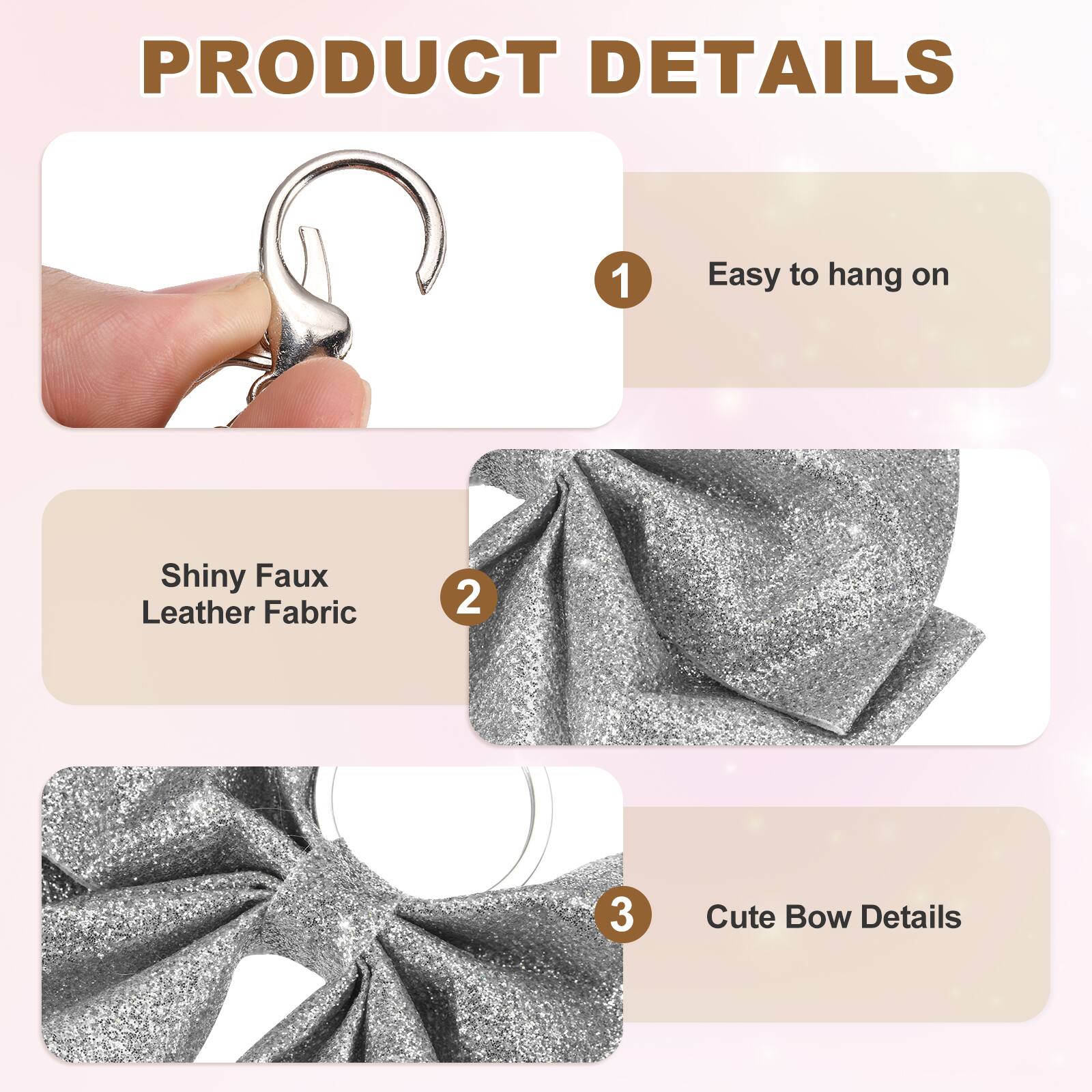PRODUCT DETAILS

1. Easy to hang on
2. Shiny Faux Leather Fabric
3. Cute Bow Details