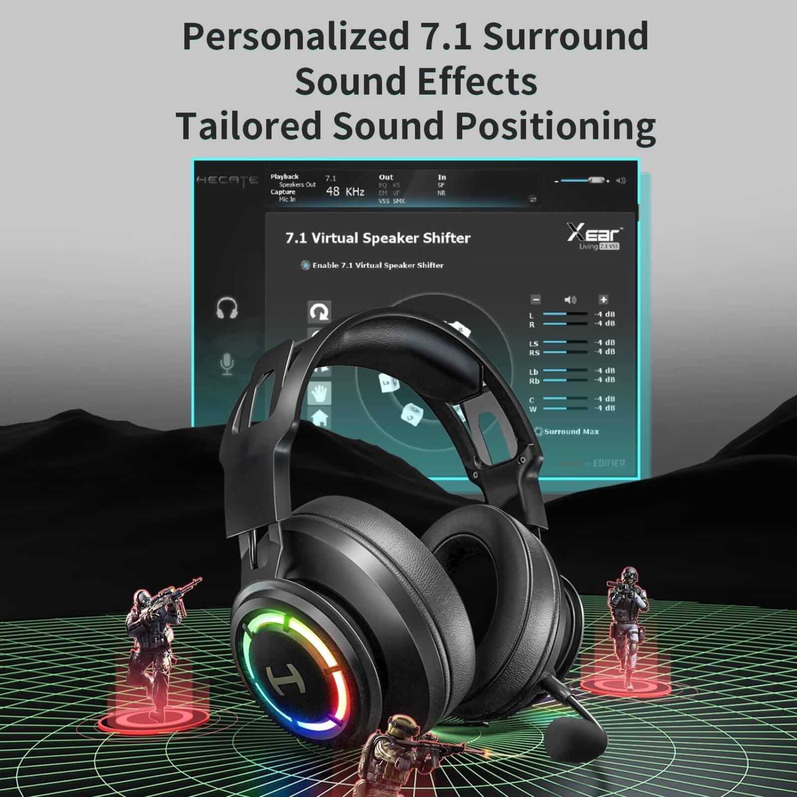 Personalized 7.1 Surround Sound Effects  
Tailored Sound Positioning  

7.1 Virtual Speaker Shifter  

HECATE  
Playback: 48 KHz  
Capture: 48 KHz  

XEar  
Living PEVS  

EDIFIER