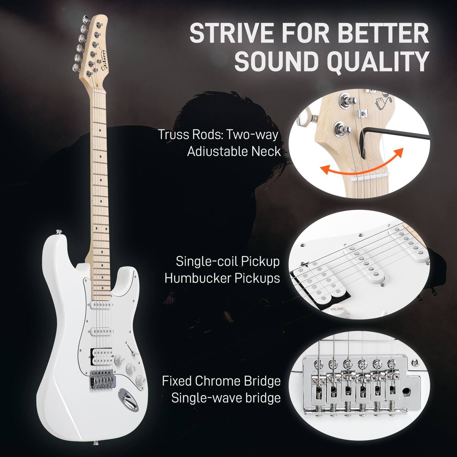Sure, here is the corrected and grouped text from the image:

---

**STRIVE FOR BETTER SOUND QUALITY**

- **Truss Rods:** Two-way Adjustable Neck
- **Pickups:**
  - Single-coil Pickup
  - Humbucker Pickups
- **Bridge:**
  - Fixed Chrome Bridge
  - Single-wave bridge

---