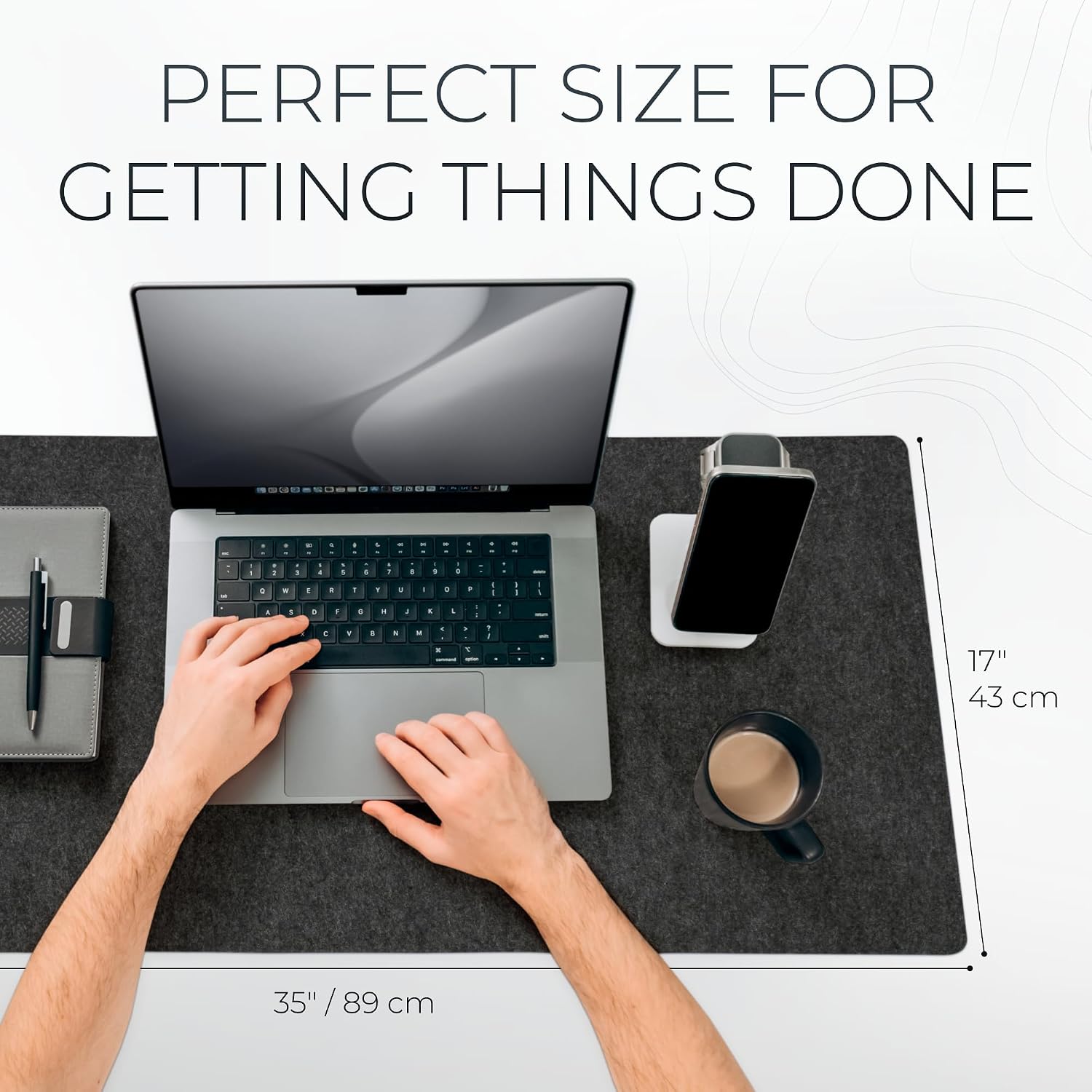 PERFECT SIZE FOR GETTING THINGS DONE

17" 43 cm
35" / 89 cm