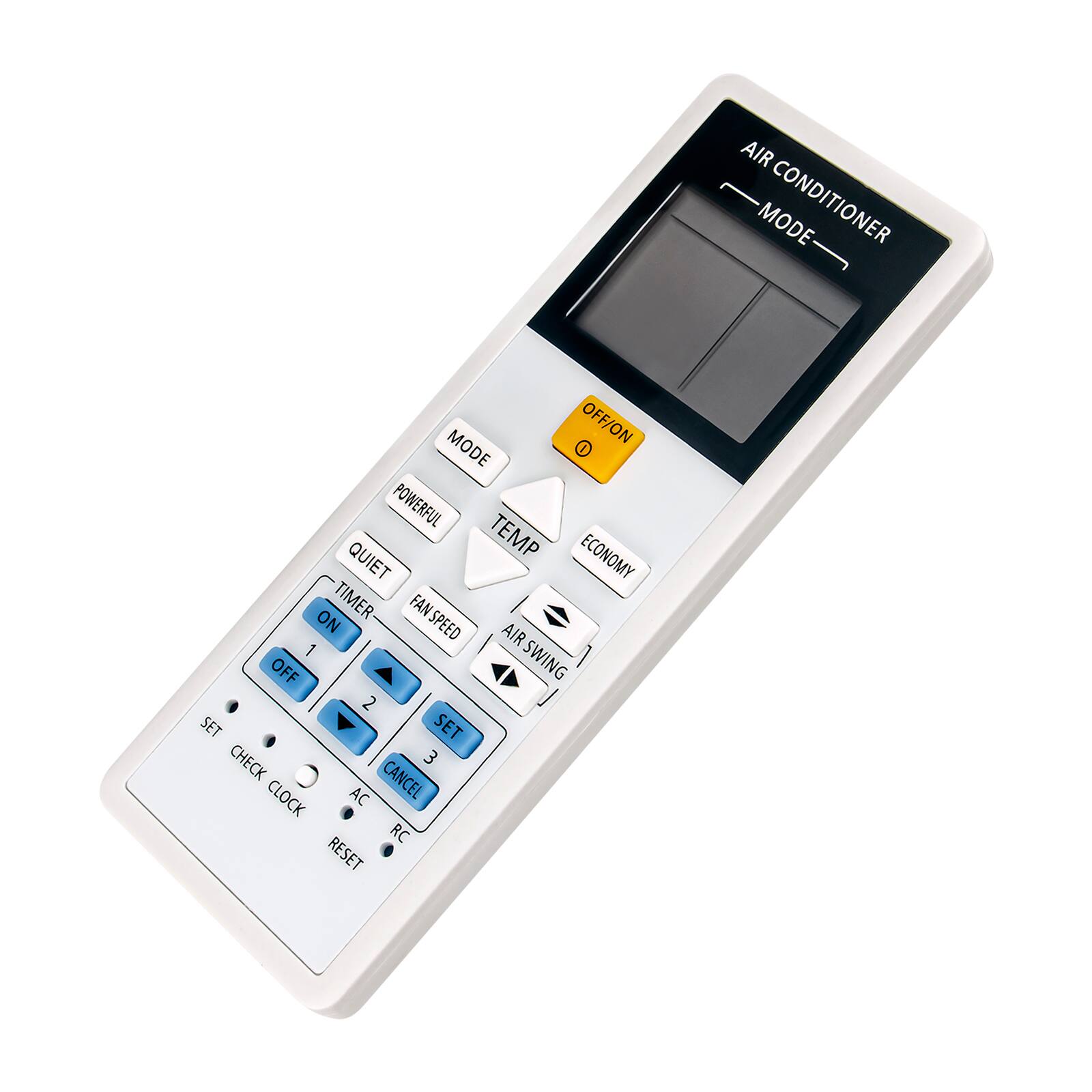 AIR CONDITIONER  
MODE  
OFF/ON  
POWERFUL  
QUIET  
TEMP  
ECONOMY  
TIMER  
FANSPEED  
FAN  
SWING  
SET  
CHECK  
CLOCK  
AC  
RC  
RESET  
CANCEL