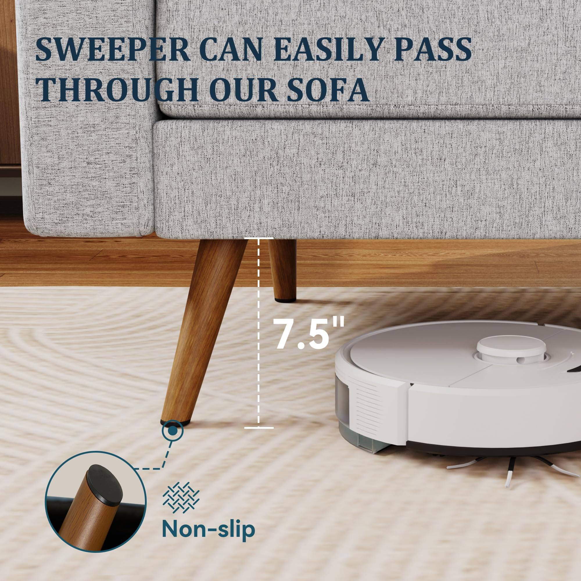 Sweeper can easily pass through our sofa

7.5" Non-slip