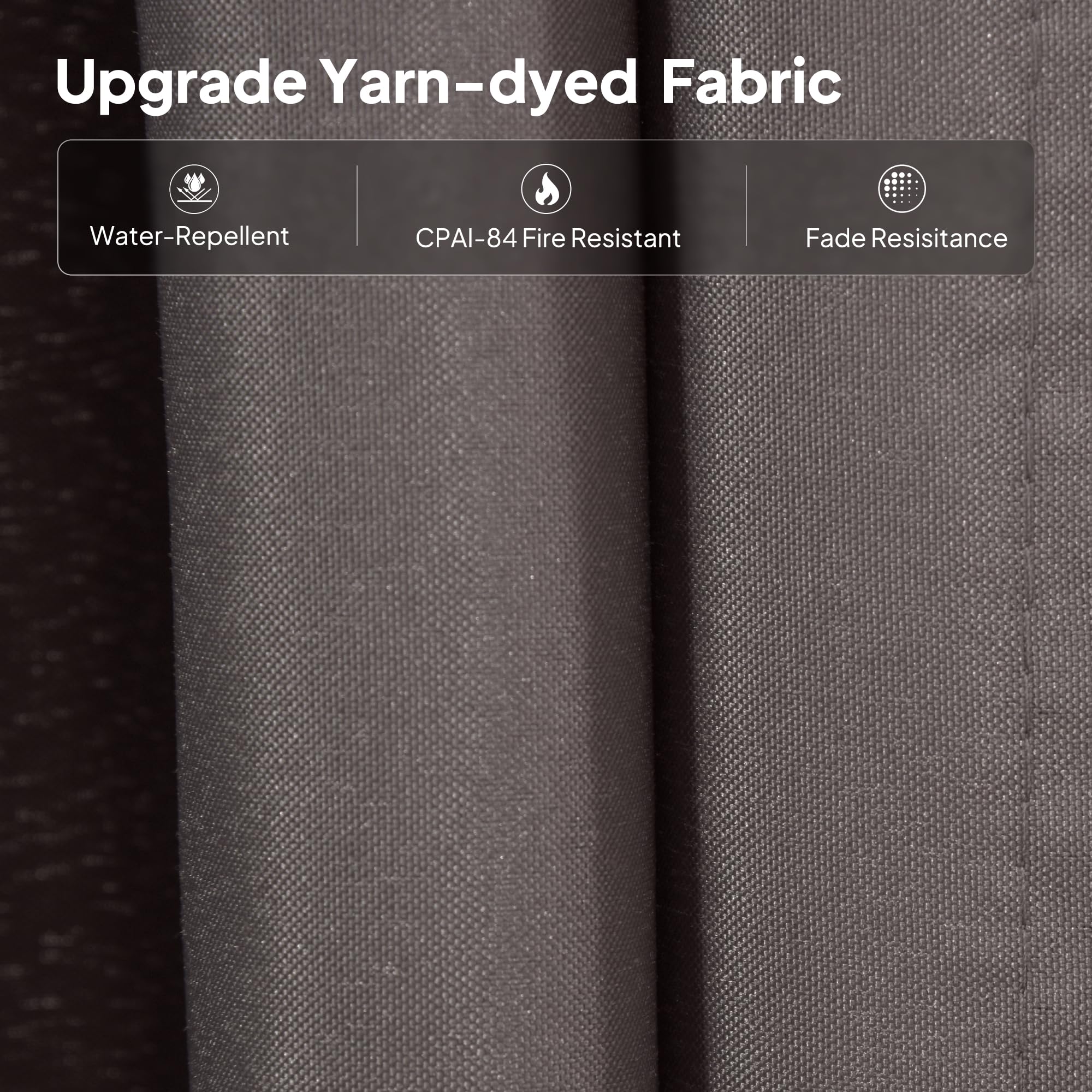Upgrade Yarn-dyed Fabric

- Water-Repellent
- CPAI-84 Fire Resistant
- Fade Resistance