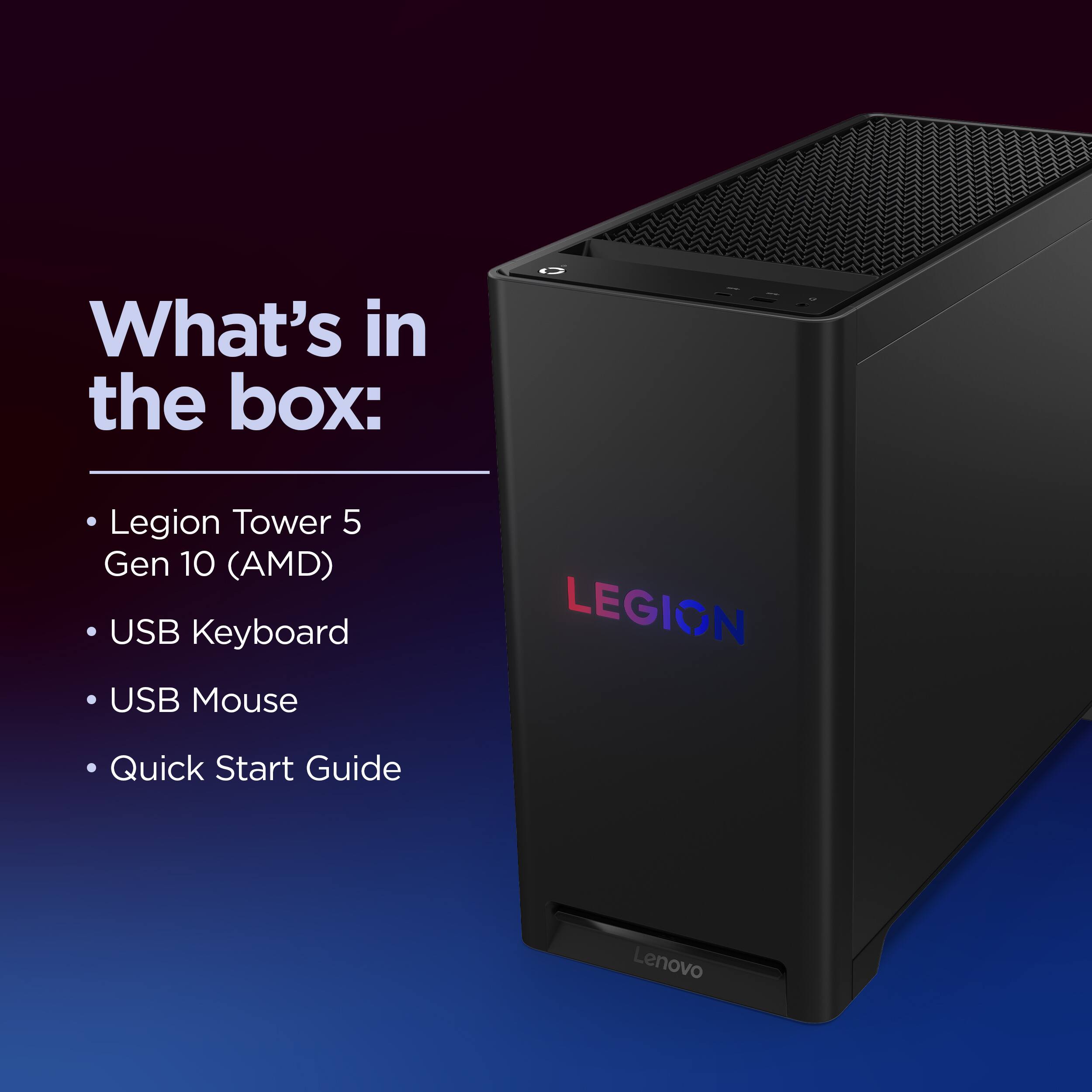 What's in the box:

- Legion Tower 5 Gen 10 (AMD)
- USB Keyboard
- USB Mouse
- Quick Start Guide