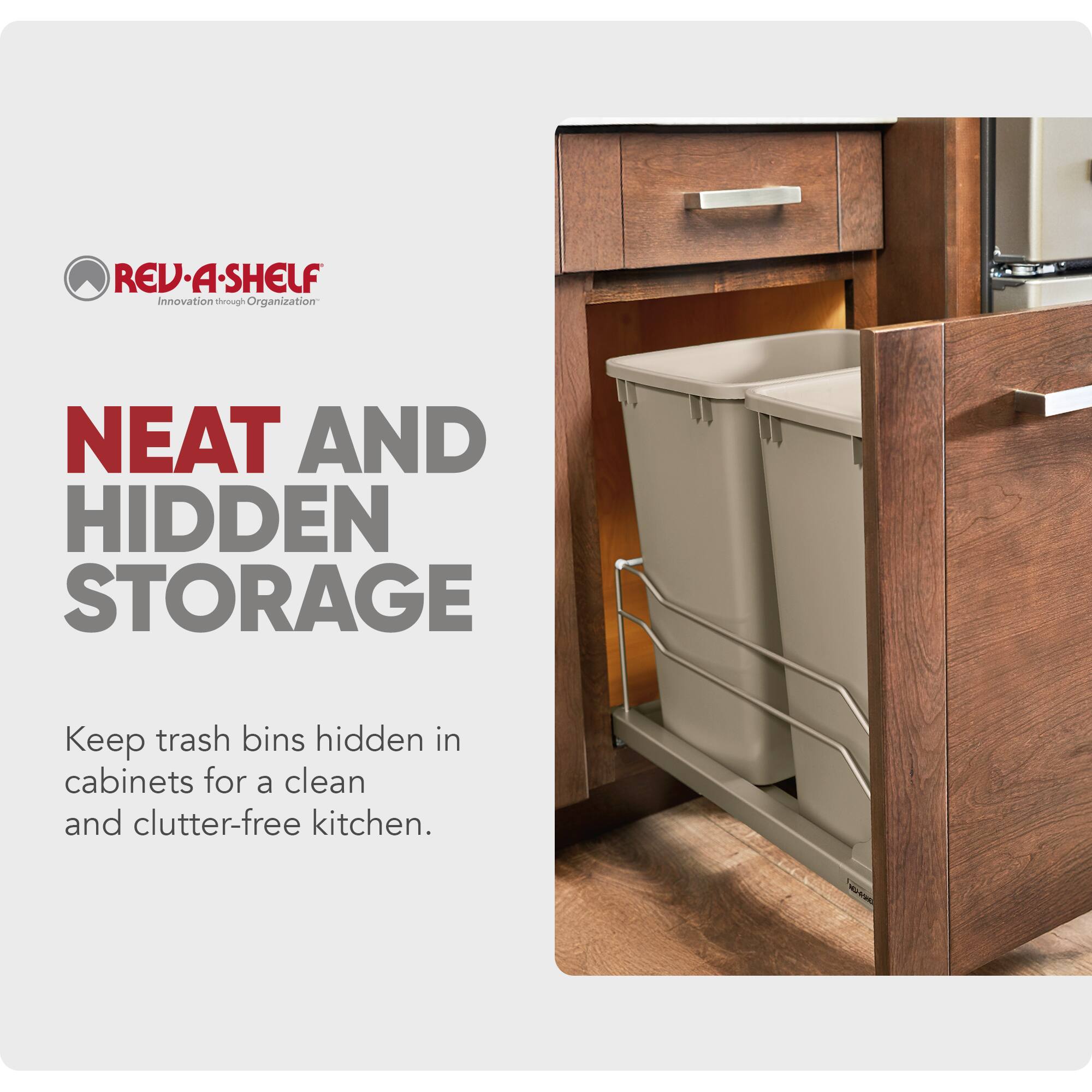 REV-A-SHELF  
Innovation through Organization  

NEAT AND HIDDEN STORAGE  

Keep trash bins hidden in cabinets for a clean and clutter-free kitchen.