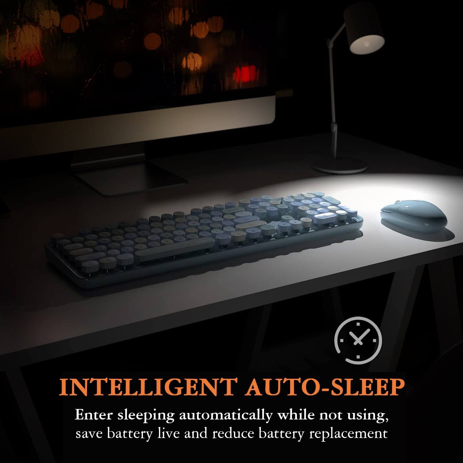 INTELLIGENT AUTO-SLEEP  
Enter sleeping automatically while not using, save battery life and reduce battery replacement