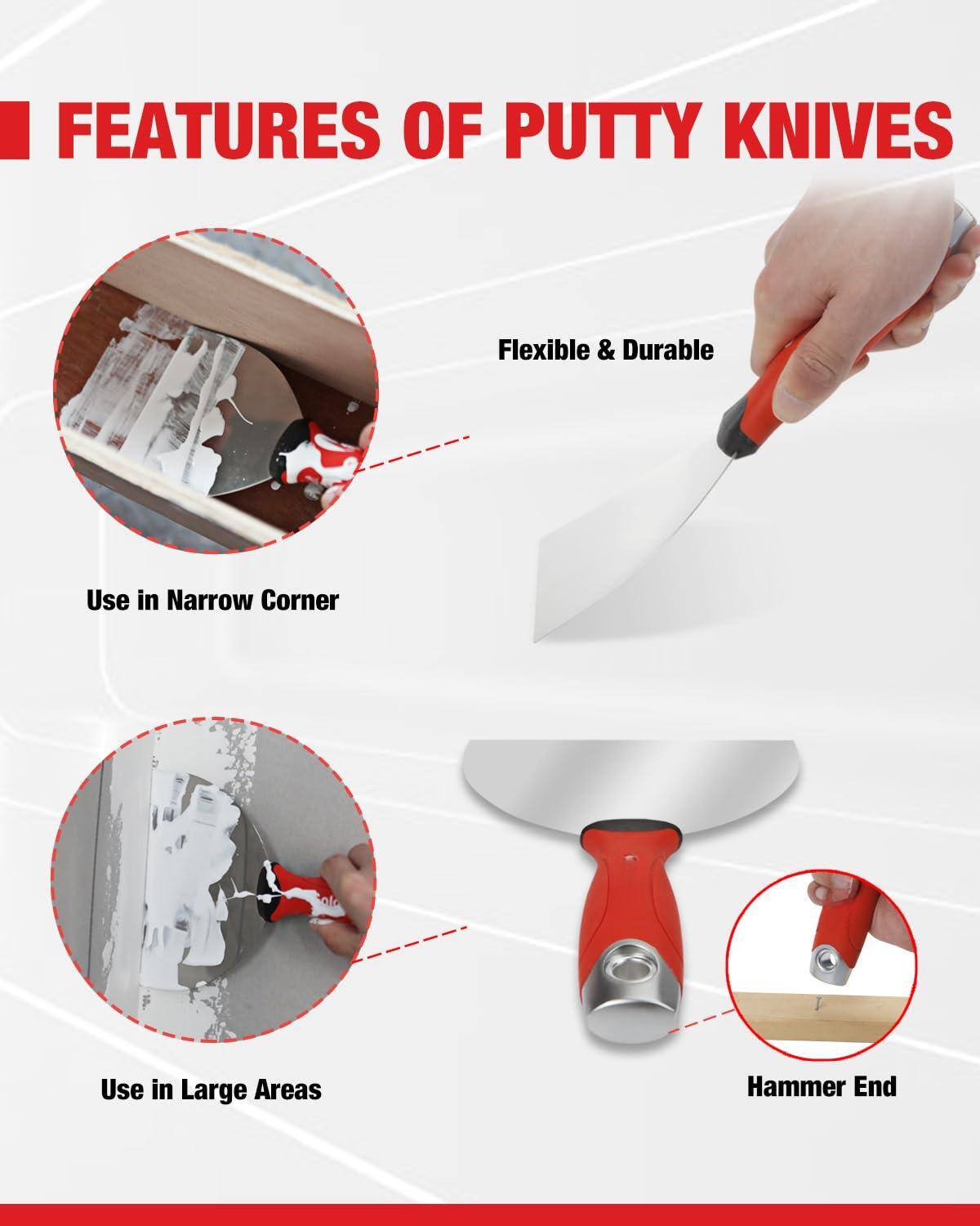 FEATURES OF PUTTY KNIVES

- Flexible & Durable
- Use in Narrow Corner
- Use in Large Areas
- Hammer End
