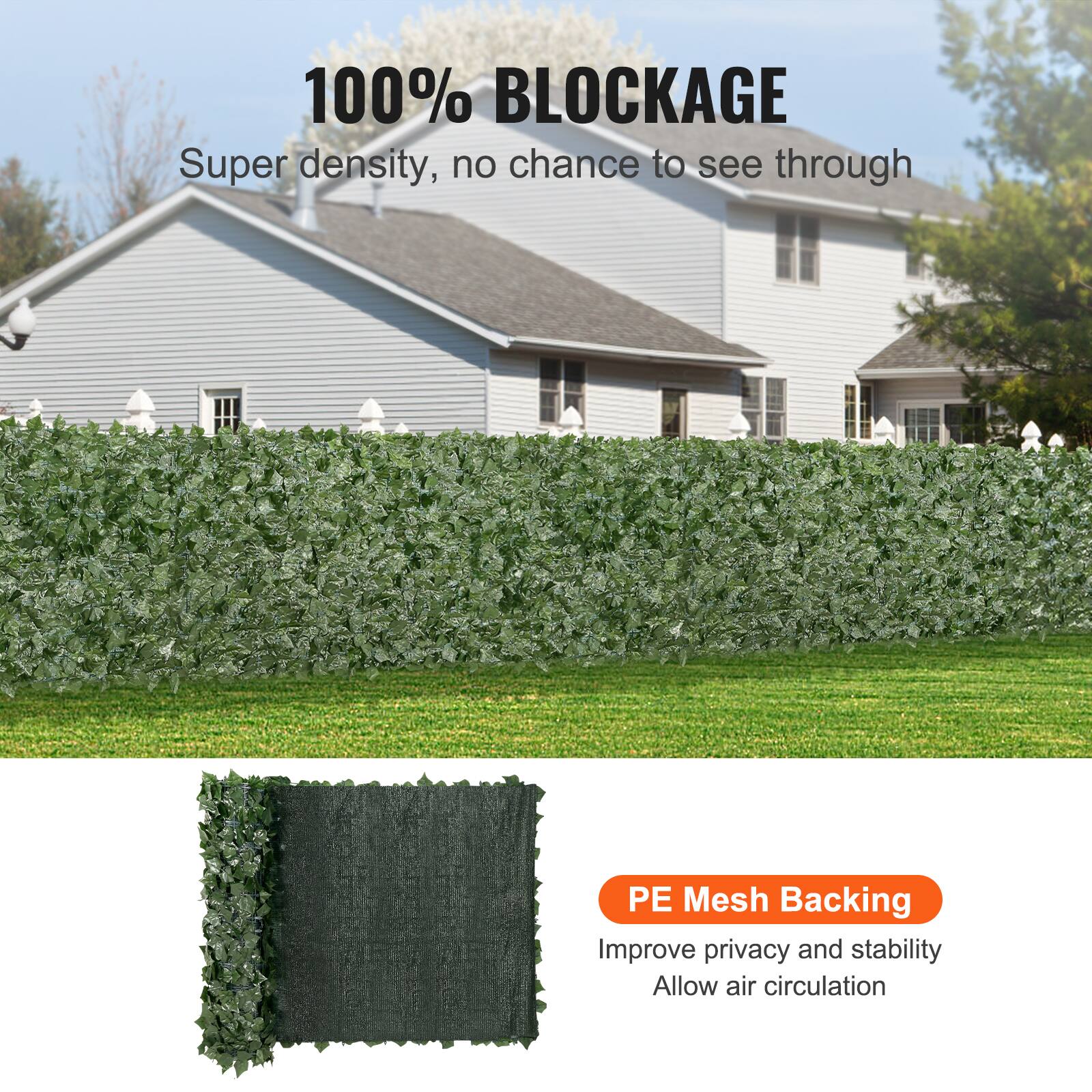 100% BLOCKAGE
Super density, no chance to see through
PE Mesh Backing
Improve privacy and stability
Allow air circulation