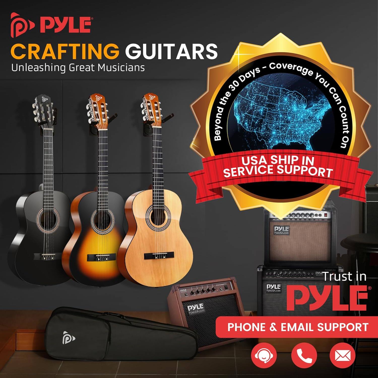 PYLE  
CRAFTING GUITARS  
Unleashing Great Musicians  

Beyond the 30 Days - Coverage You Can Count On  
USA SHIP IN SERVICE SUPPORT  

Trust in PYLE  
PHONE & EMAIL SUPPORT