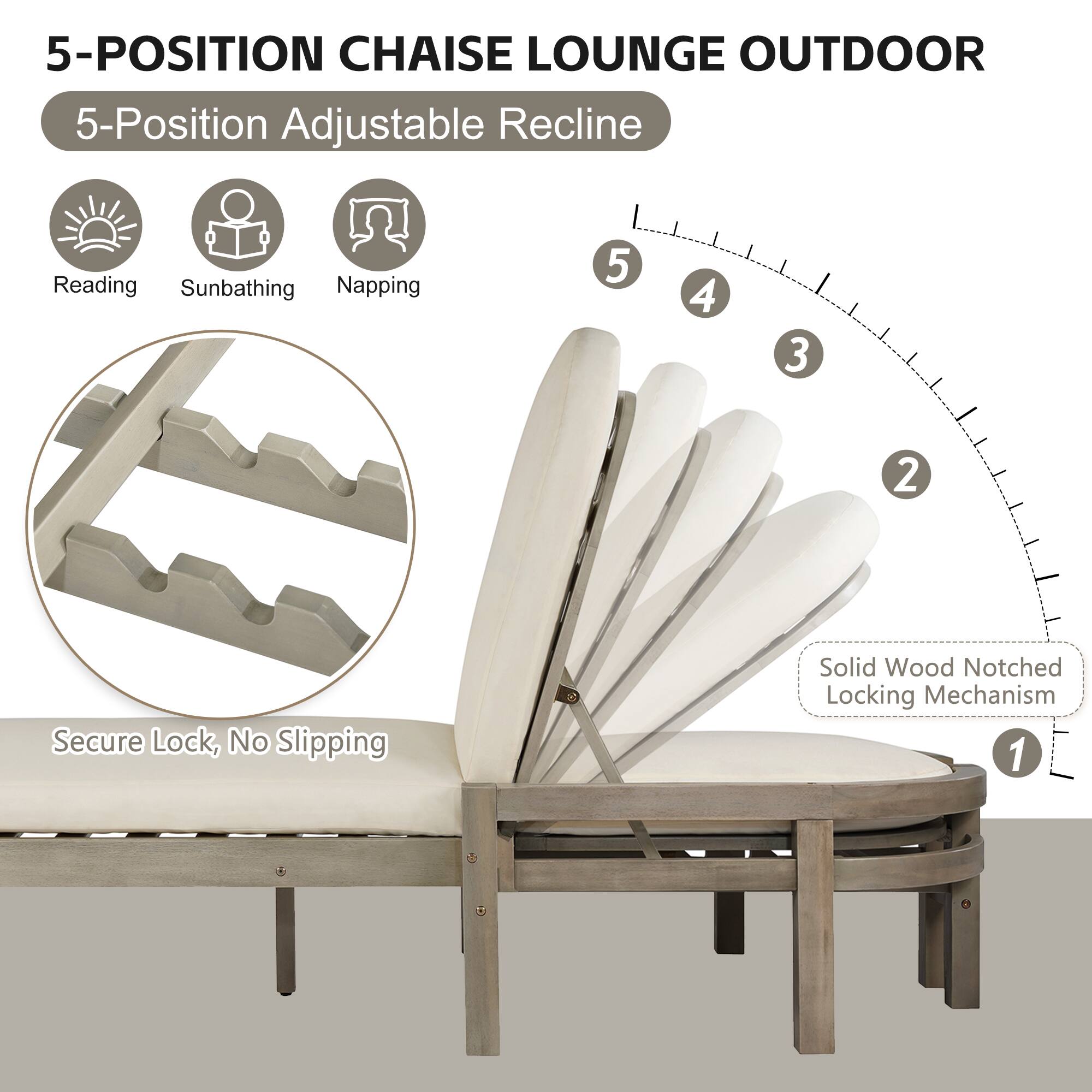 5-POSITION CHAISE LOUNGE OUTDOOR  
5-Position Adjustable Recline  

Reading  
Sunbathing  
Napping  

Secure Lock, No Slipping  
Solid Wood Notched Locking Mechanism