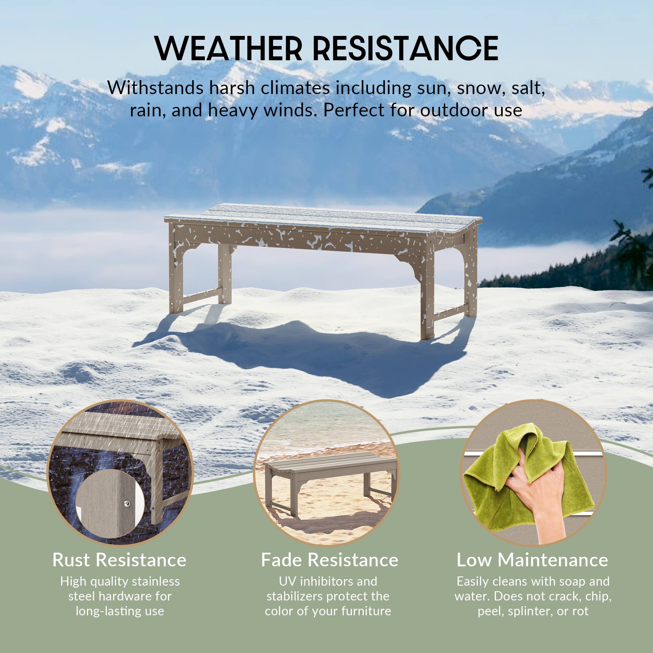 WEATHER RESISTANCE  
Withstands harsh climates including sun, snow, salt, rain, and heavy winds. Perfect for outdoor use

Rust Resistance  
High quality stainless steel hardware for long-lasting use

Fade Resistance  
UV inhibitors and stabilizers protect the color of your furniture

Low Maintenance  
Easily cleans with soap and water. Does not crack, chip, peel, splinter, or rot