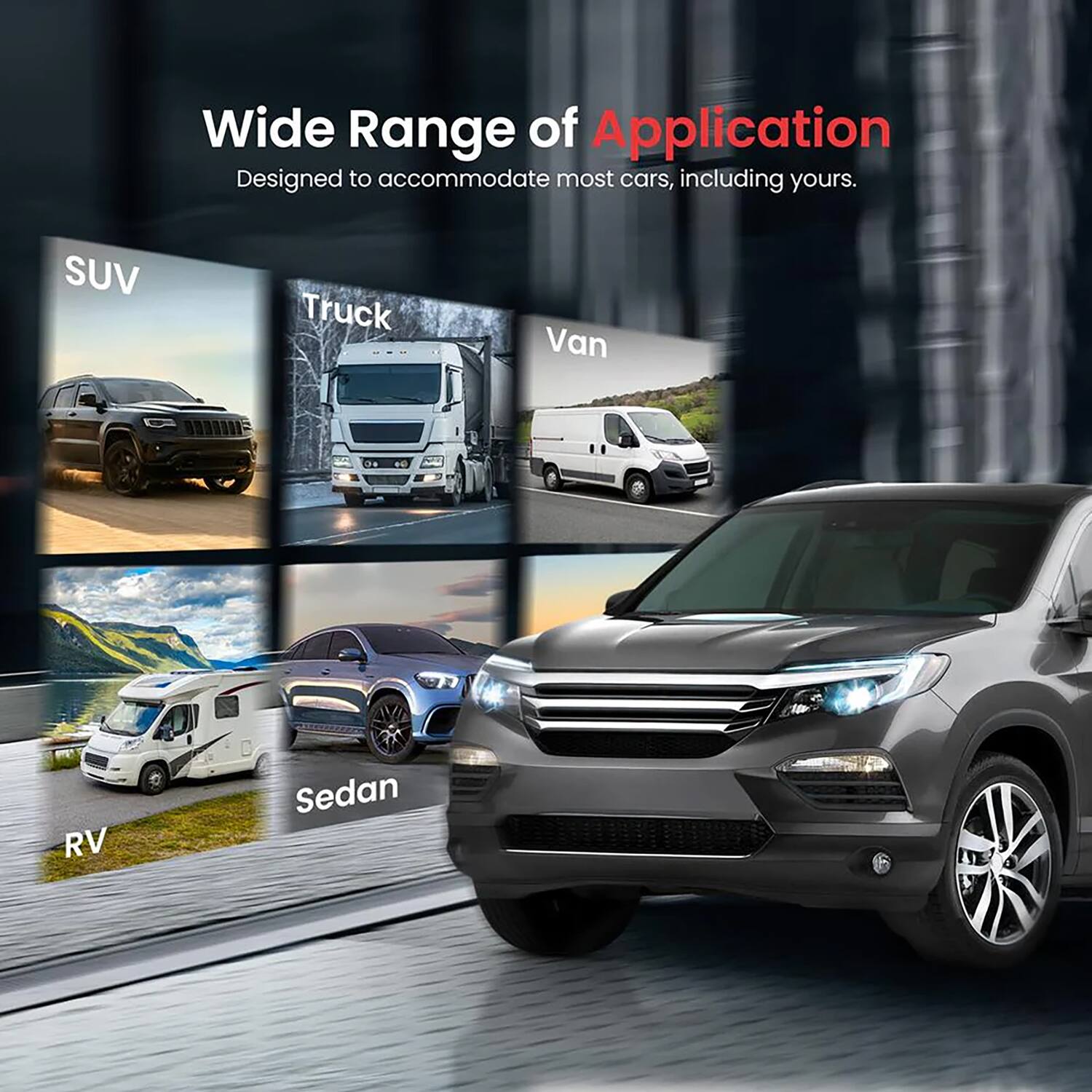 Wide Range of Application  
Designed to accommodate most cars, including yours.  
SUV Truck Van RV Sedan