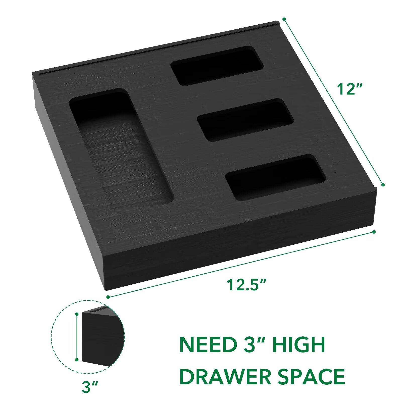 12"  
12.5"  
NEED 3" HIGH DRAWER SPACE