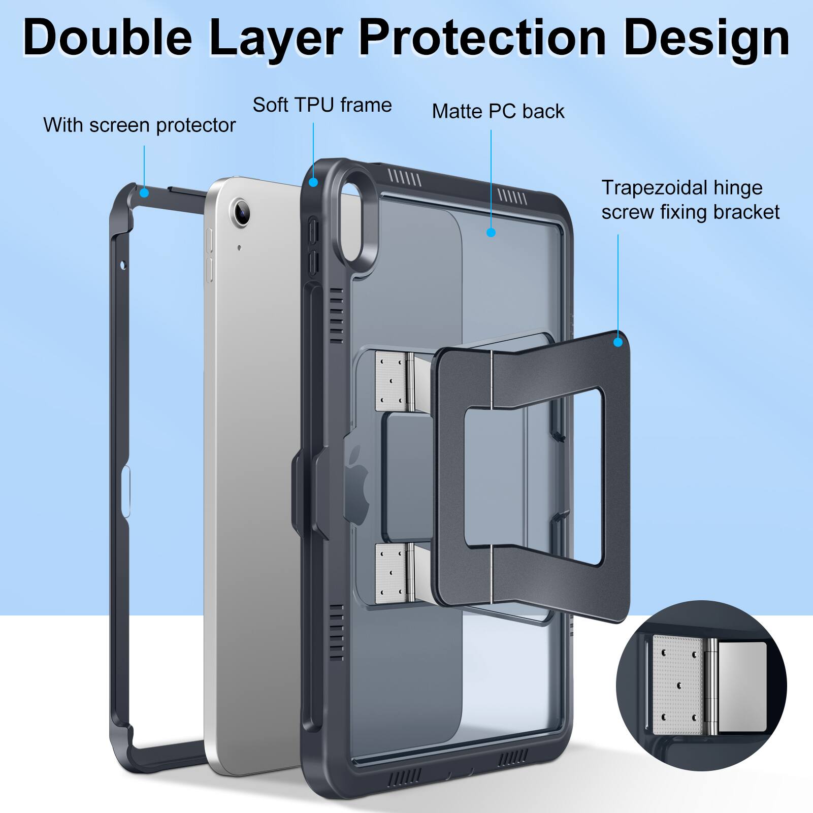 Double Layer Protection Design

- With screen protector
- Soft TPU frame
- Matte PC back
- Trapezoidal hinge screw fixing bracket