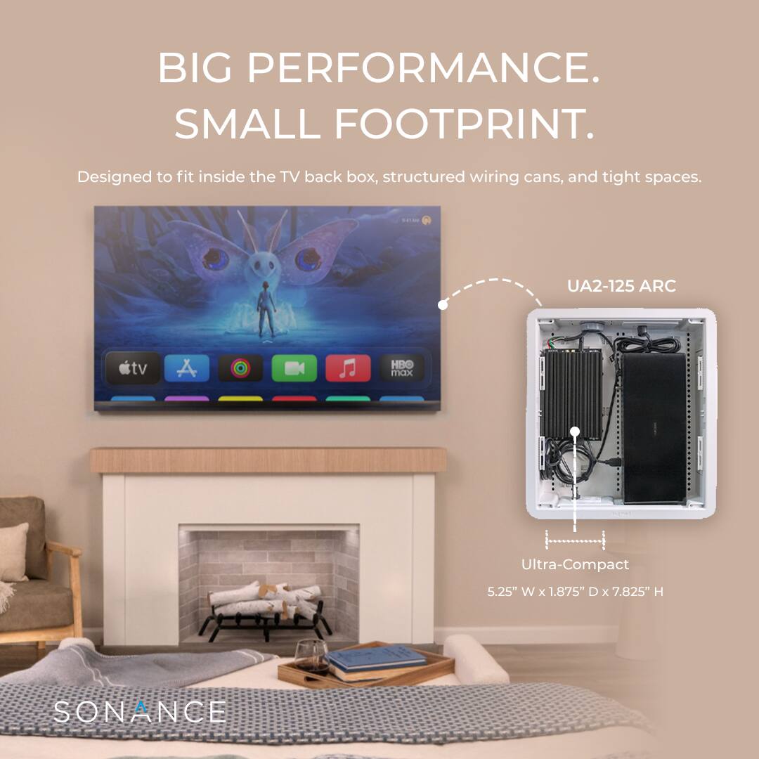 BIG PERFORMANCE. SMALL FOOTPRINT.  
Designed to fit inside the TV back box, structured wiring cans, and tight spaces.  
UA2-125 ARC  
Ultra-Compact  
5.25" W x 1.875" D x 7.825" H  
SONANCE