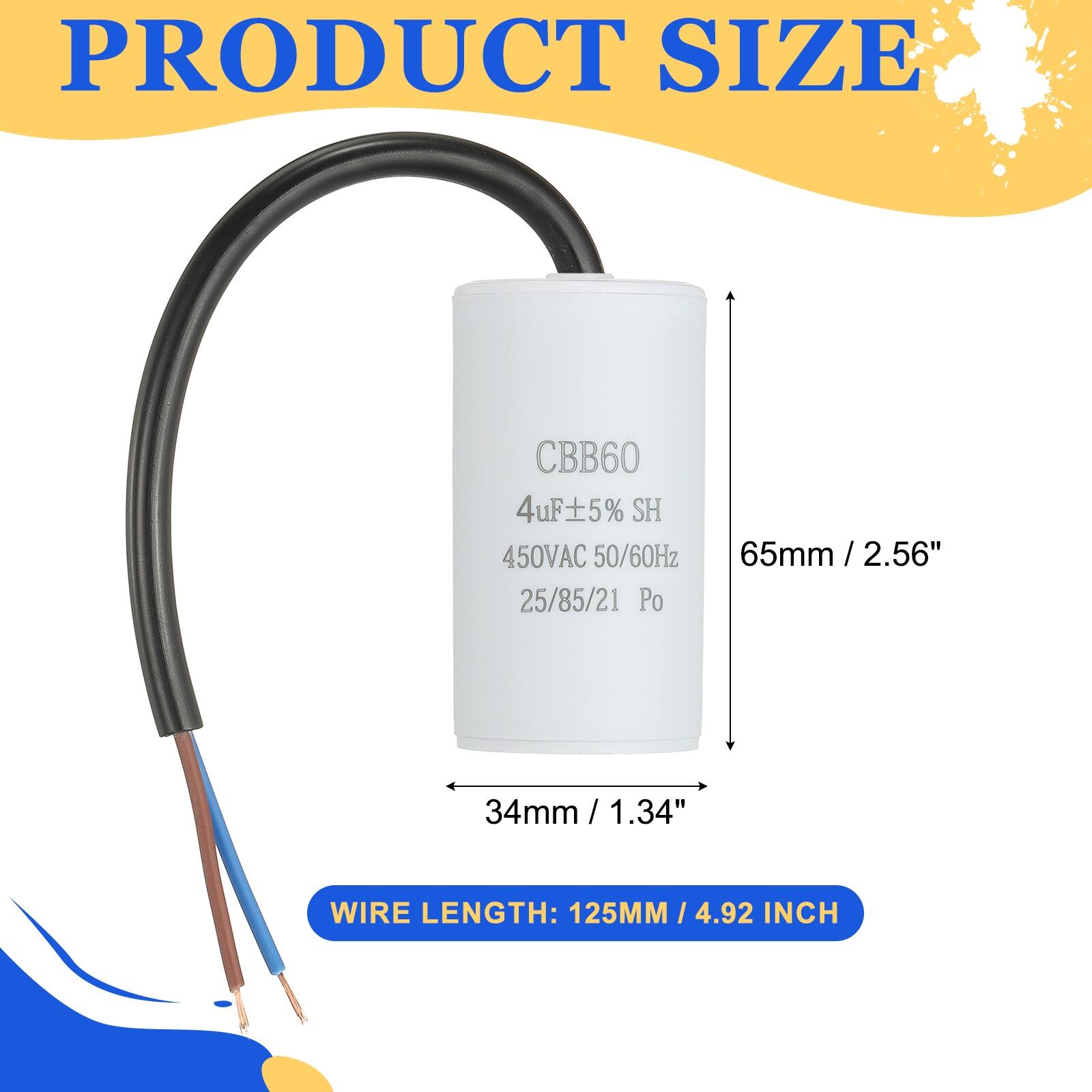 PRODUCT SIZE  
CBB60 4uF 5% SH 450VAC 50/60Hz  
65mm / 2.56"  
34mm / 1.34"  
WIRE LENGTH: 125MM / 4.92 INCH