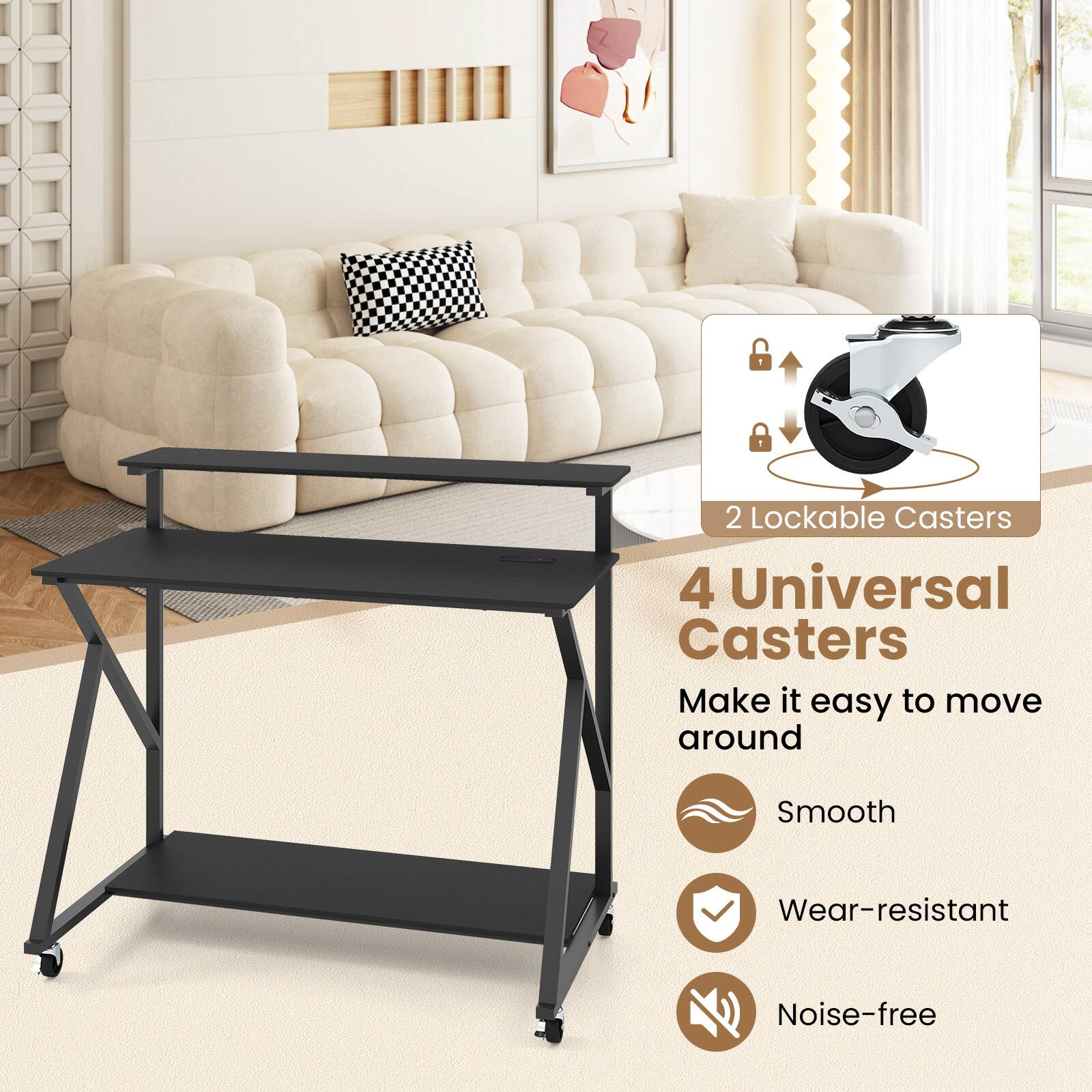 2 Lockable Casters  
4 Universal Casters  
Make it easy to move around  
Smooth  
Wear-resistant  
Noise-free