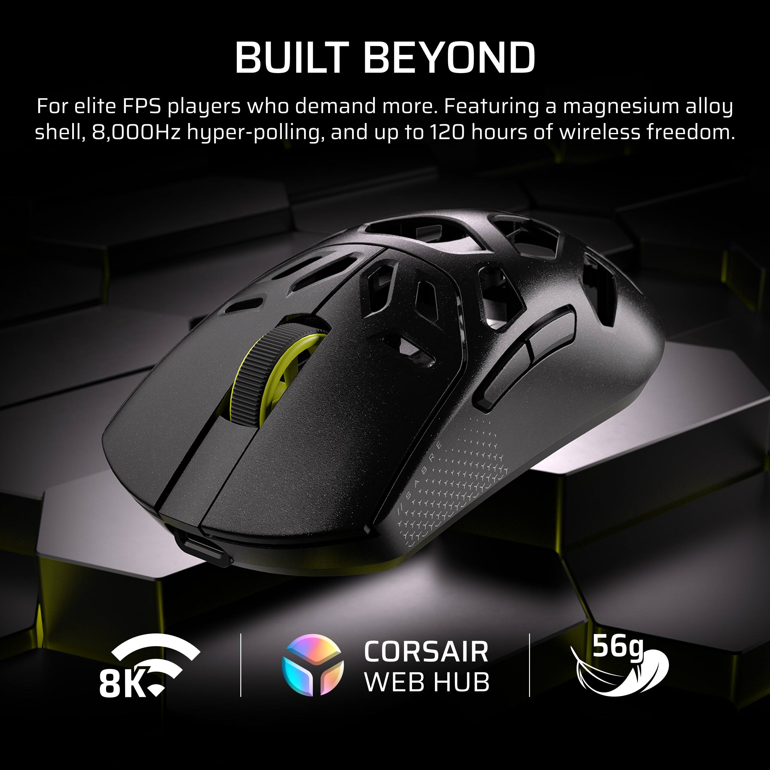 BUILT BEYOND

For elite FPS players who demand more. Featuring a magnesium alloy shell, 8,000Hz hyper-polling, and up to 120 hours of wireless freedom.

8K CORSAIR WEB HUB 56g