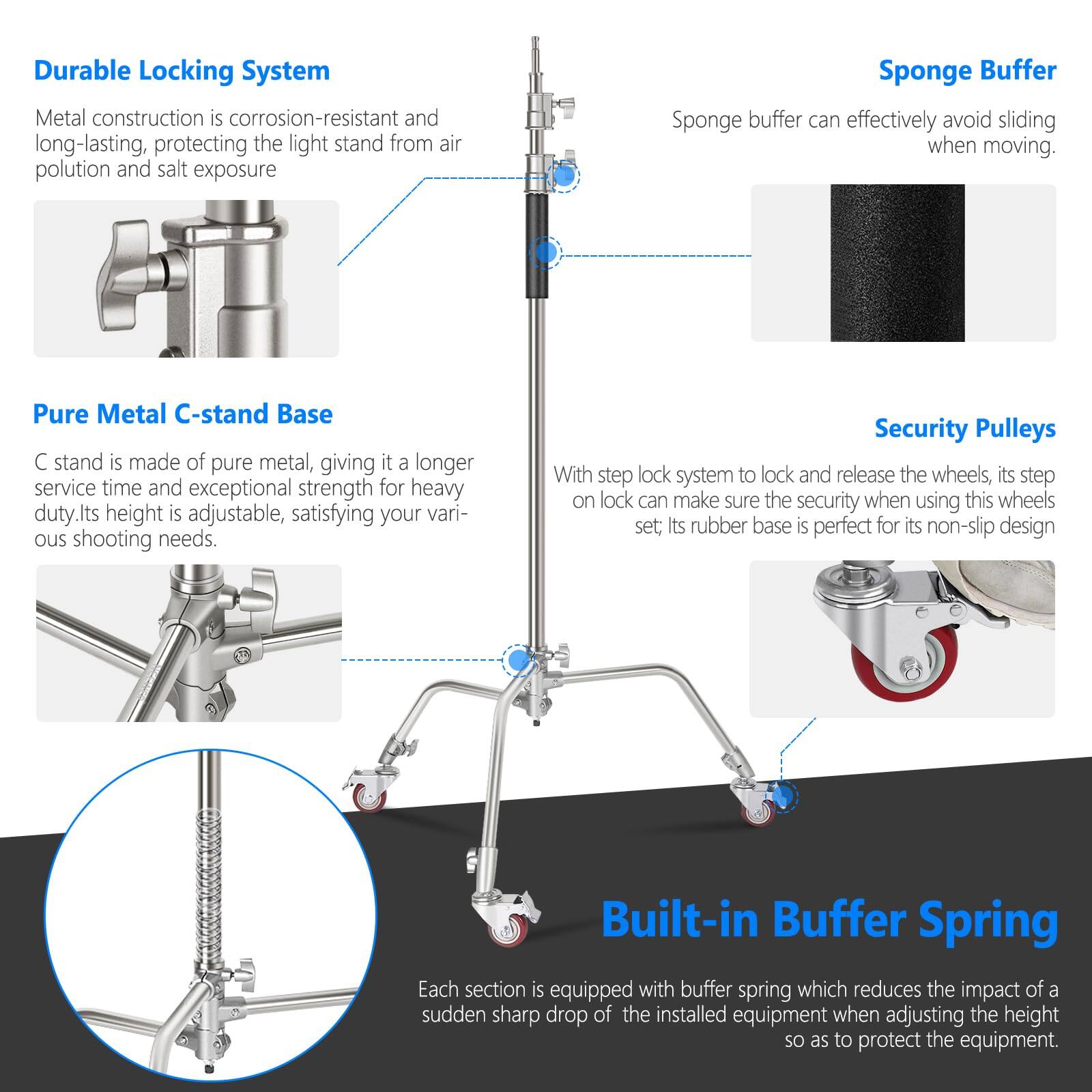 Durable Locking System  
Metal construction is corrosion-resistant and long-lasting, protecting the light stand from air pollution and salt exposure.

Pure Metal C-stand Base  
C stand is made of pure metal, giving it a longer service time and exceptional strength for heavy-duty. Its height is adjustable, satisfying your various shooting needs.

Sponge Buffer  
Sponge buffer can effectively avoid sliding when moving.

Security Pulleys  
With step lock system to lock and release the wheels, its step on lock can make sure the security when using this wheels set. Its rubber base is perfect for its non-slip design.

Built-in Buffer Spring  
Each section is equipped with buffer spring which reduces the impact of a sudden sharp drop of the installed equipment when adjusting the height so as to protect the equipment.