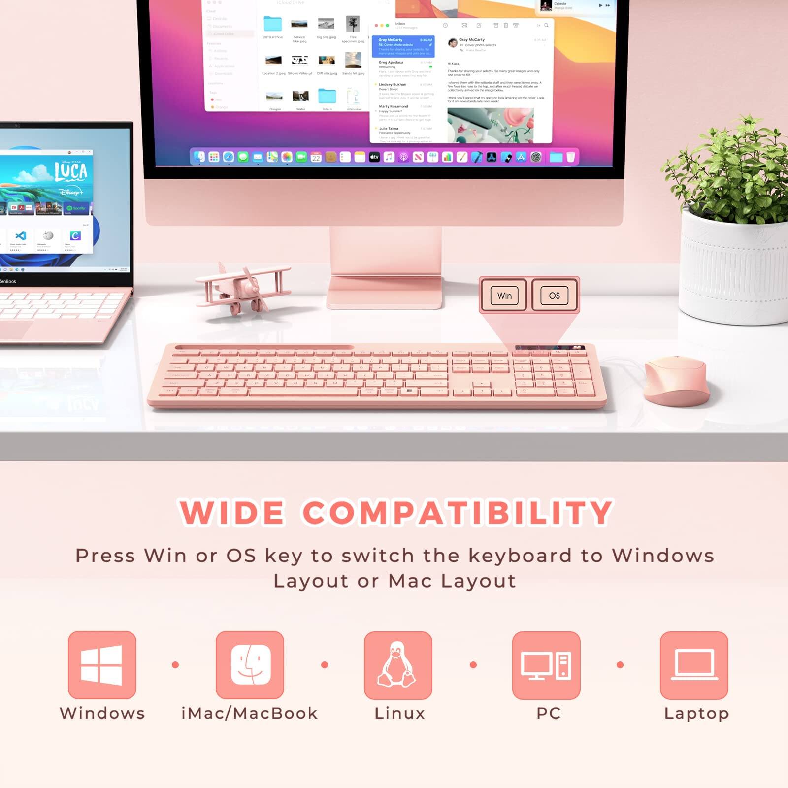 WIDE COMPATIBILITY

Press Win or OS key to switch the keyboard to Windows Layout or Mac Layout

- Windows
- iMac/MacBook
- Linux
- PC
- Laptop