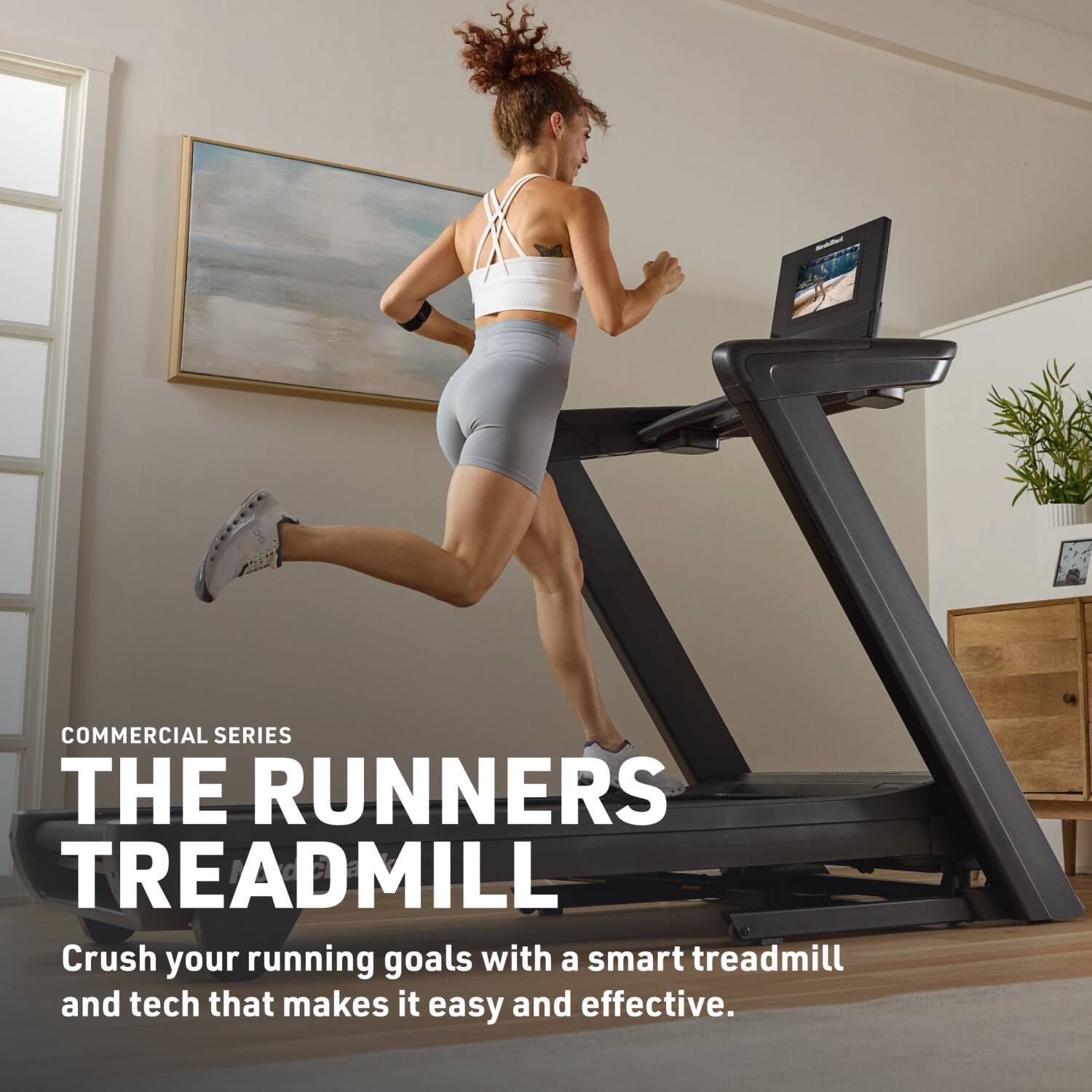 COMMERCIAL SERIES  
THE RUNNERS TREADMILL  
Crush your running goals with a smart treadmill and tech that makes it easy and effective.
