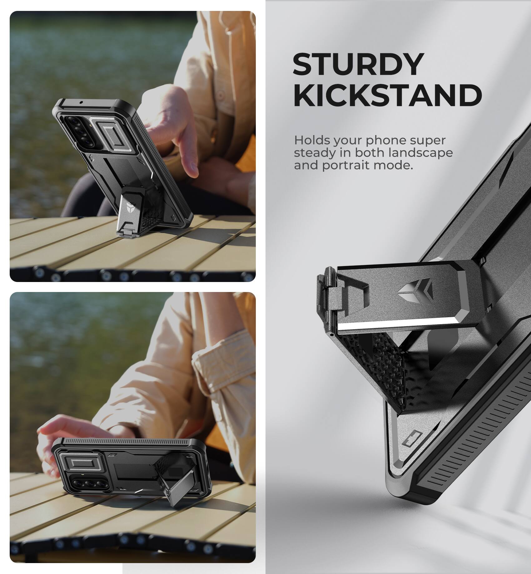 STURDY KICKSTAND  
Holds your phone super steady in both landscape and portrait mode.