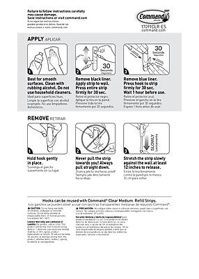**Command 17091CLR-ES**

**APPLY APPLICAR**

1. **Best for smooth surfaces. Clean with rubbing alcohol. Do not use household cleaners.**
   - Limpie la superficie con alcohol. No use limpiadores de casa.

2. **Remove black liner. Apply strip to wall. Press entire strip firmly for 30 sec.**
   - Retire la película negra. Aplique la tira en la pared. Presione toda la tira firmemente por 30 segundos.

3. **Remove blue liner. Press hook to strip firmly for 30 sec. Wait 1 hour before use.**
   - Retire la película azul. Presione el gancho contra la tira firmemente por 30 segundos. Espere 1 hora antes de usar.

**REMOVE RETIRAR**

1. **Hold hook gently in place.**
   - Sostenga el gancho suavemente en su lugar.

2. **Never pull the strip lewards you! Always pull straight down.**
   - ¡Nunca tire de la tira hacia usted! Siempre tire de la tira hacia abajo.

3. **Stretch the strip slowly against the