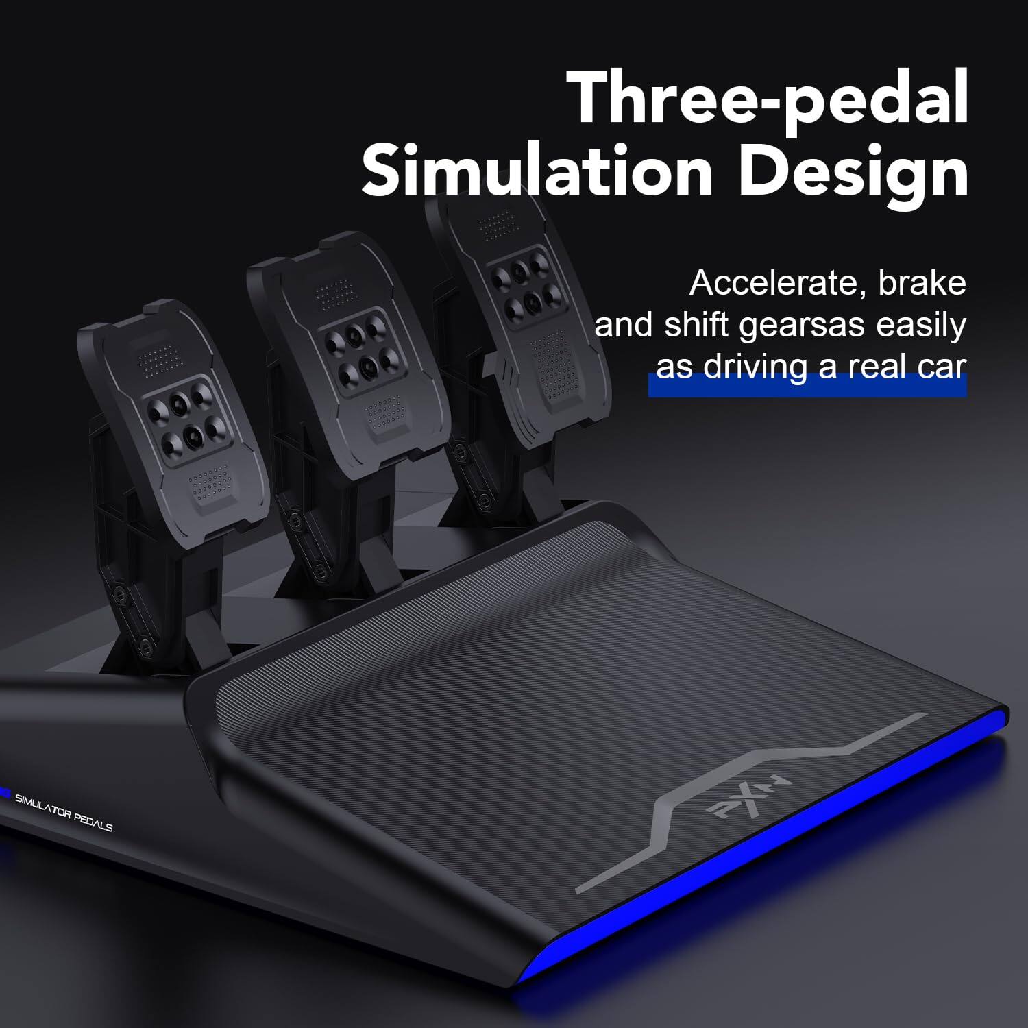Three-pedal Simulation Design  
Accelerate, brake and shift gears as easily as driving a real car  

SIMULATOR PEDALS  
AXN