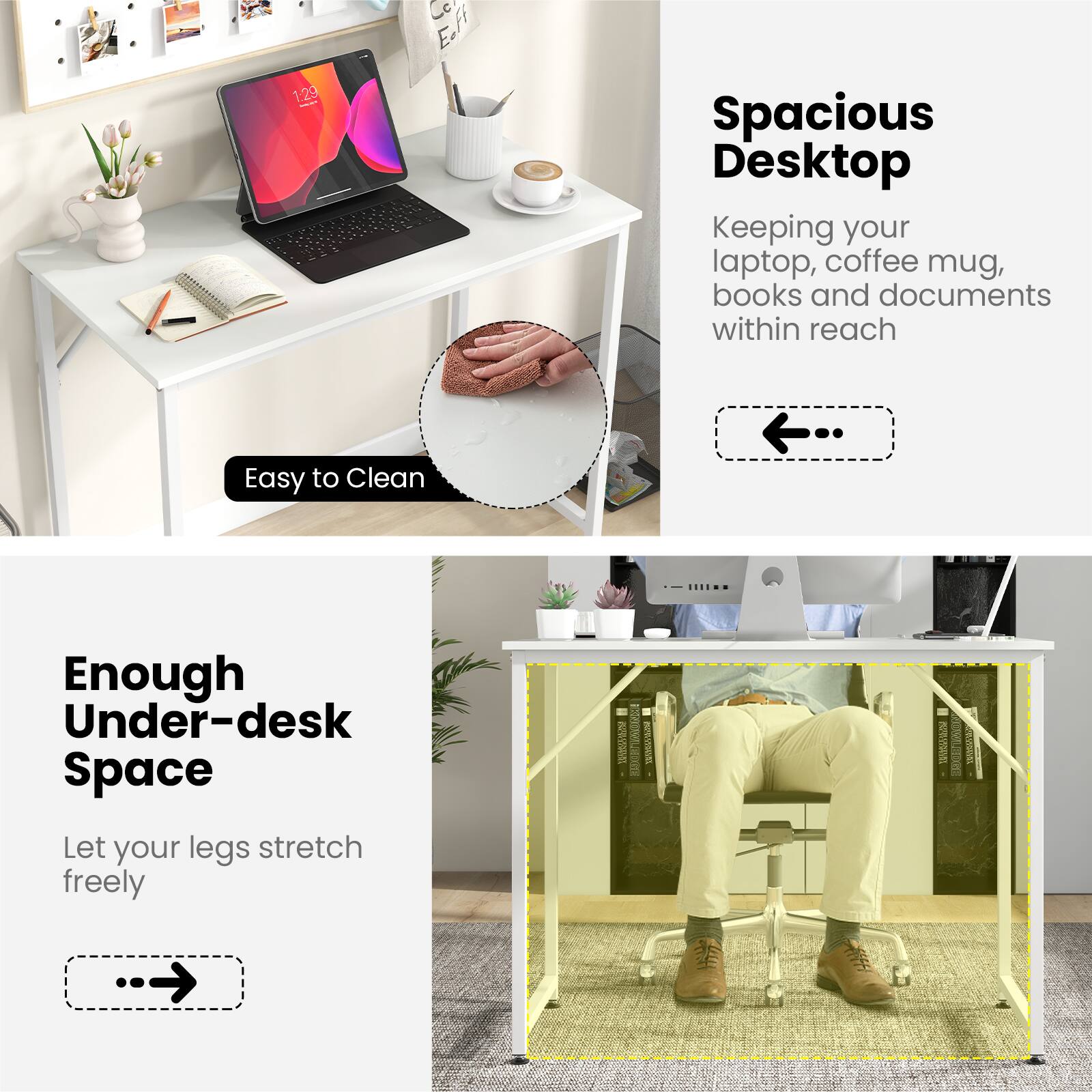 1:29 Cc E.Ff Spacious Desktop  
Keeping your laptop, coffee mug, books and documents within reach  
Easy to Clean  
Enough Under-desk Space  
Let your legs stretch freely