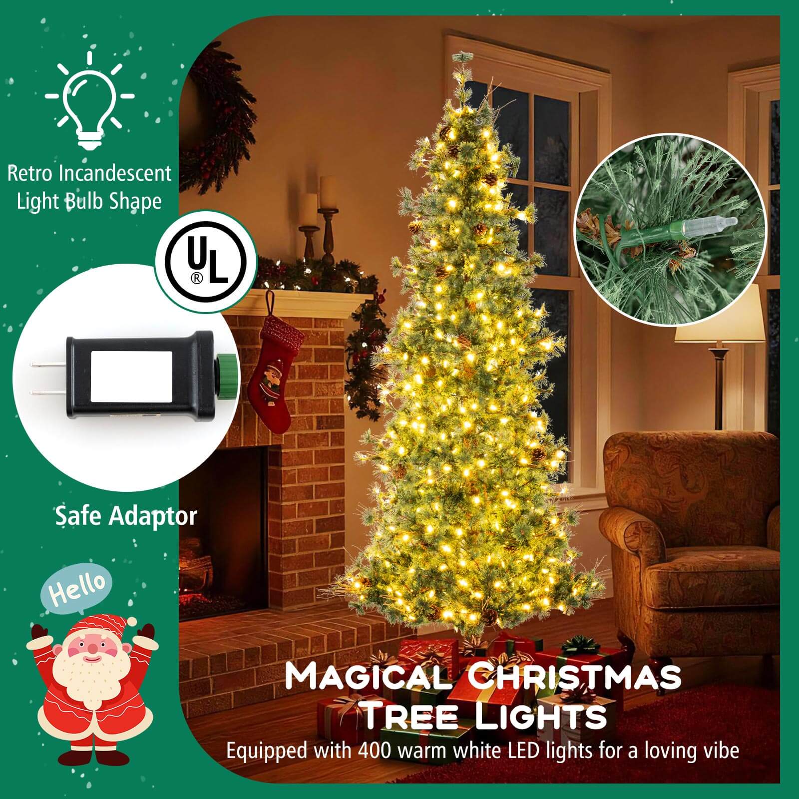 Retro Incandescent Light Bulb Shape  
UL Safe Adaptor  
Hello  
MAGICAL CHRISTMAS TREE LIGHTS  
Equipped with 400 warm white LED lights for a loving vibe
