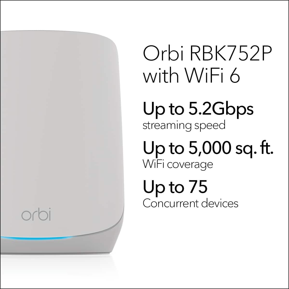 Orbi RBK752P with WiFi 6:
* Up to 5.2Gbps streaming speed
* Up to 5,000 sq. ft. WiFi coverage
* Up to 75 concurrent devices