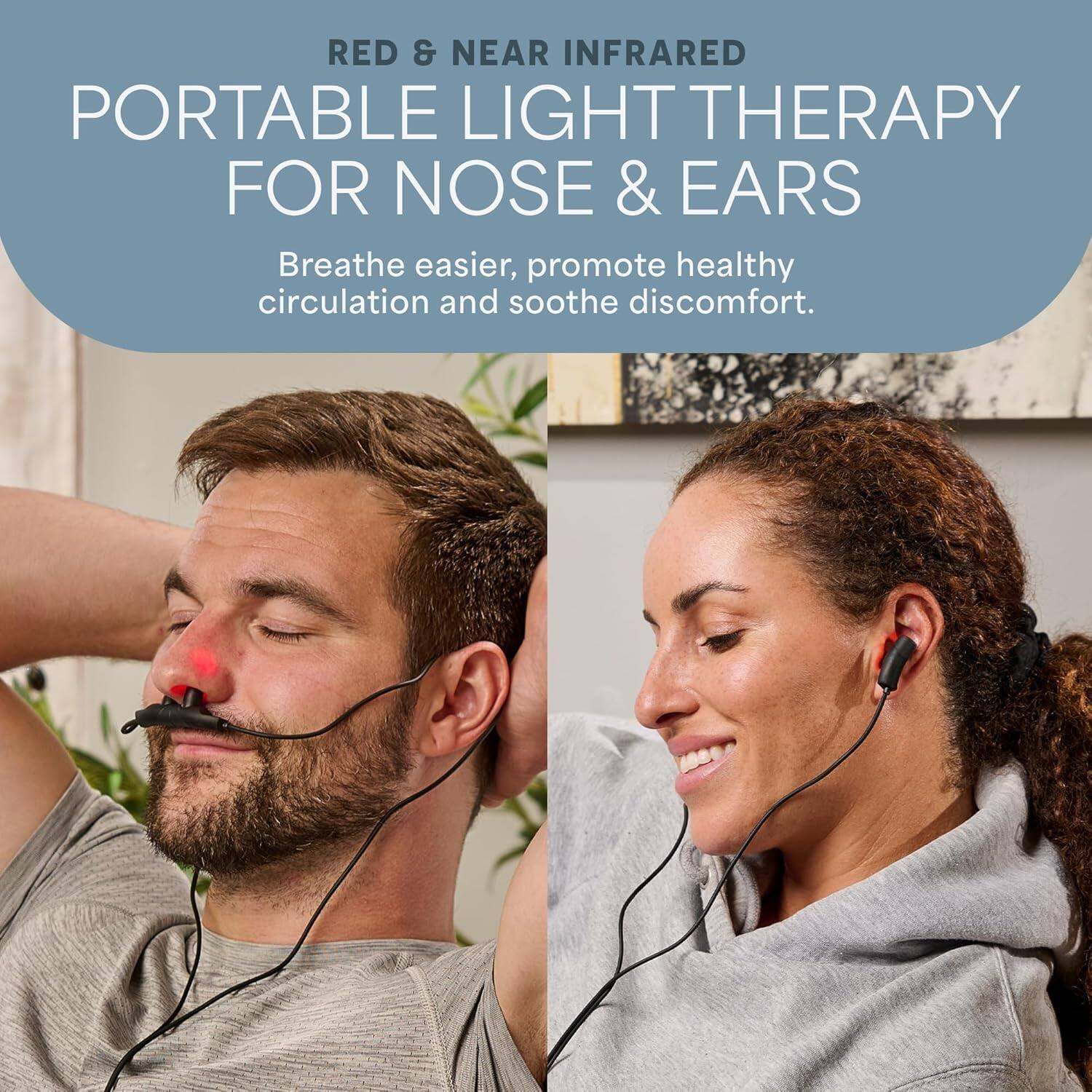RED & NEAR INFRARED PORTABLE LIGHT THERAPY FOR NOSE & EARS  
Breathe easier, promote healthy circulation and soothe discomfort.