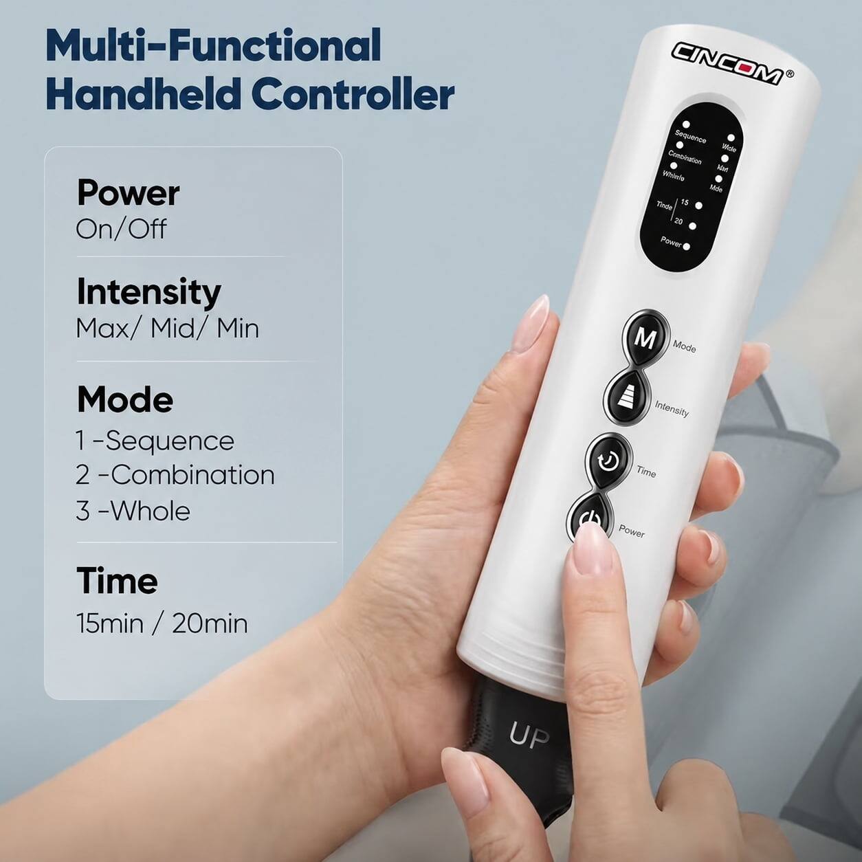 Multi-Functional Handheld Controller

Power
On/Off

Intensity
Max/Mid/Min

Mode
1 - Sequence
2 - Combination
3 - Whole

Time
15min / 20min
