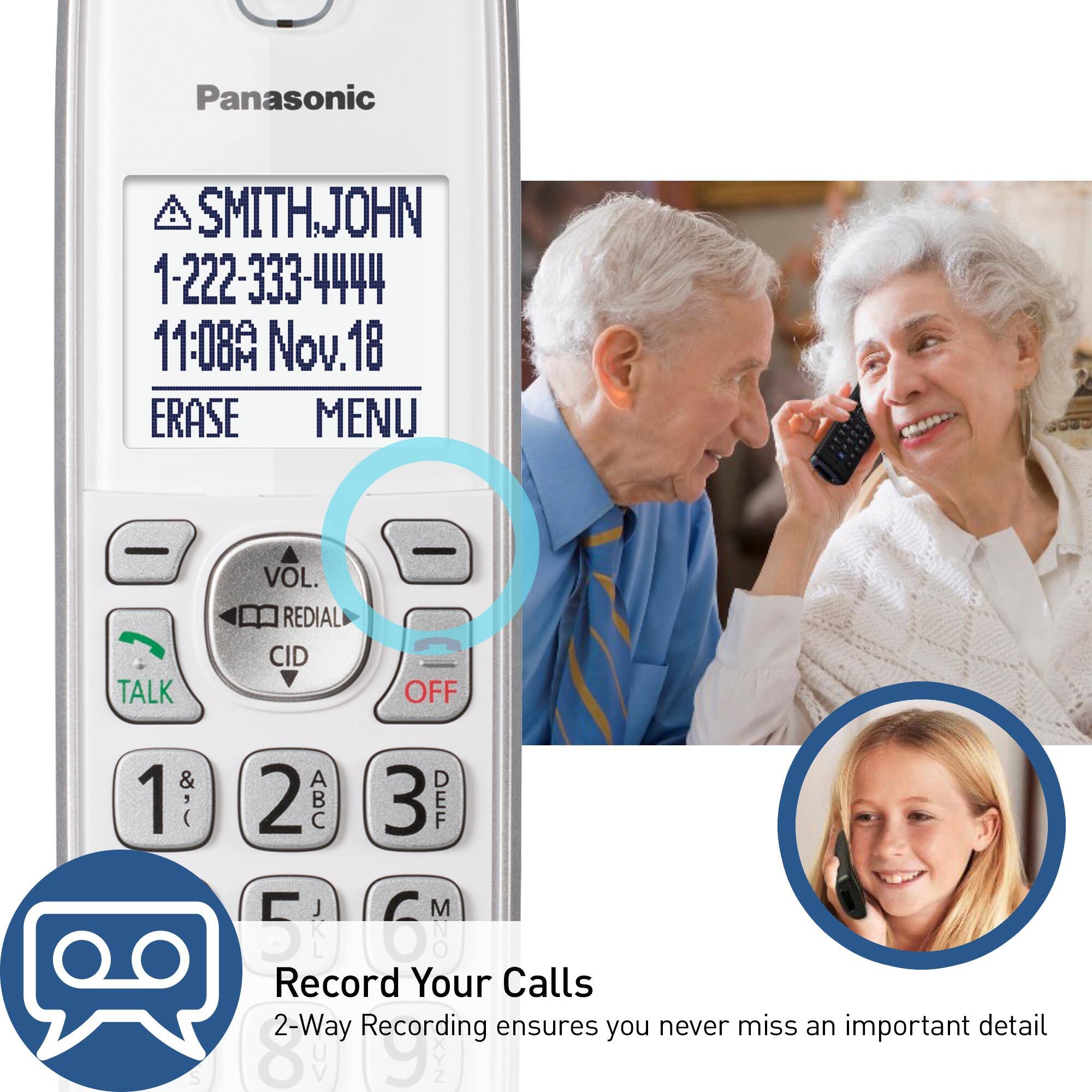 Panasonic SmithJohn 1-222-333-4444 11:08 Nov. 18 ERASE MENU - TALK VOL. REDIAL CID OFF 1  S 2 A 3 DEF J M 5 ! 6 MNO Record Your Calls 2-Way Recording ensures you never miss an important detail
