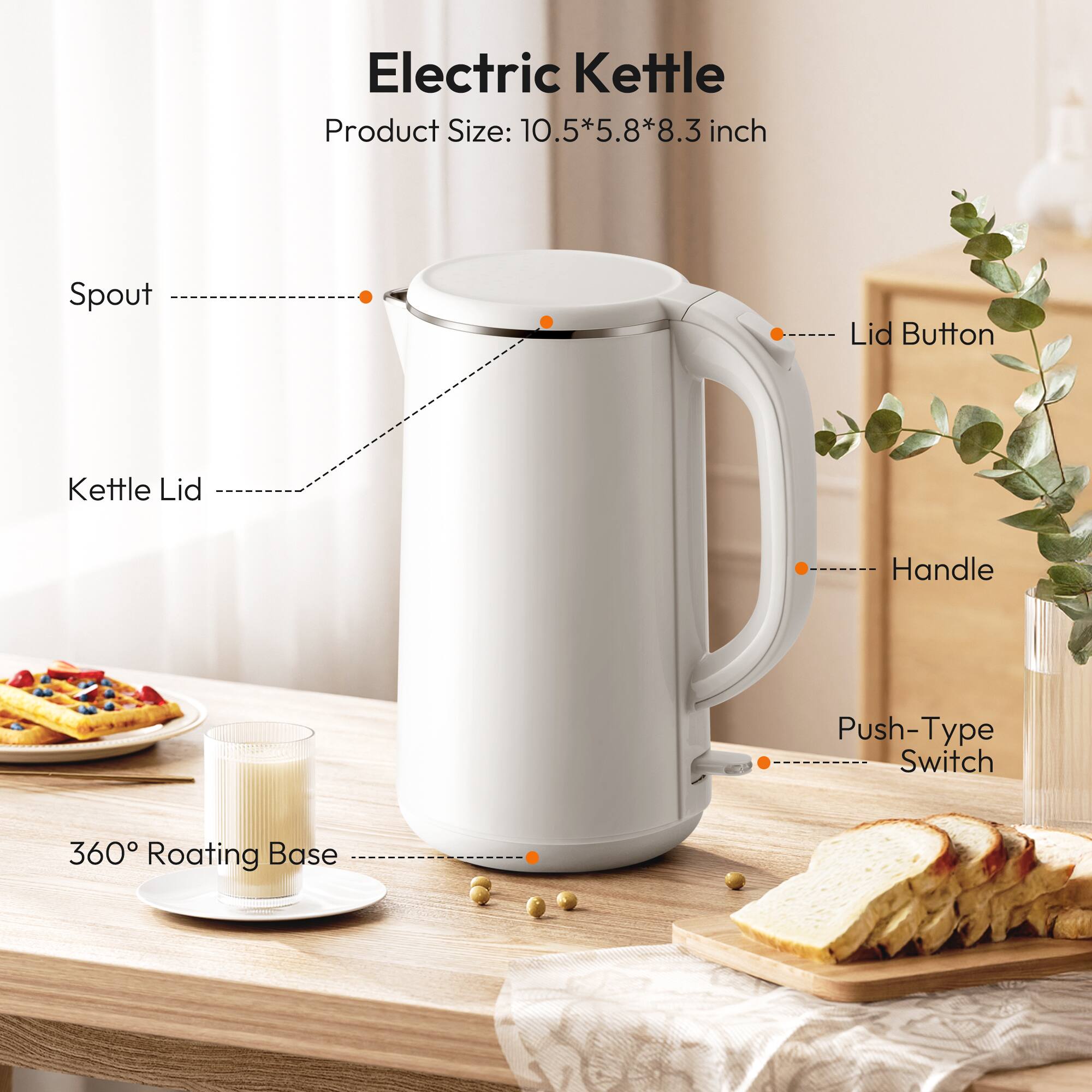 Electric Kettle  
Product Size: 10.5*5.8*8.3 inch  

- Spout  
- Kettle Lid  
- Lid Button  
- Handle  
- Push-Type Switch  
- 360° Roating Base