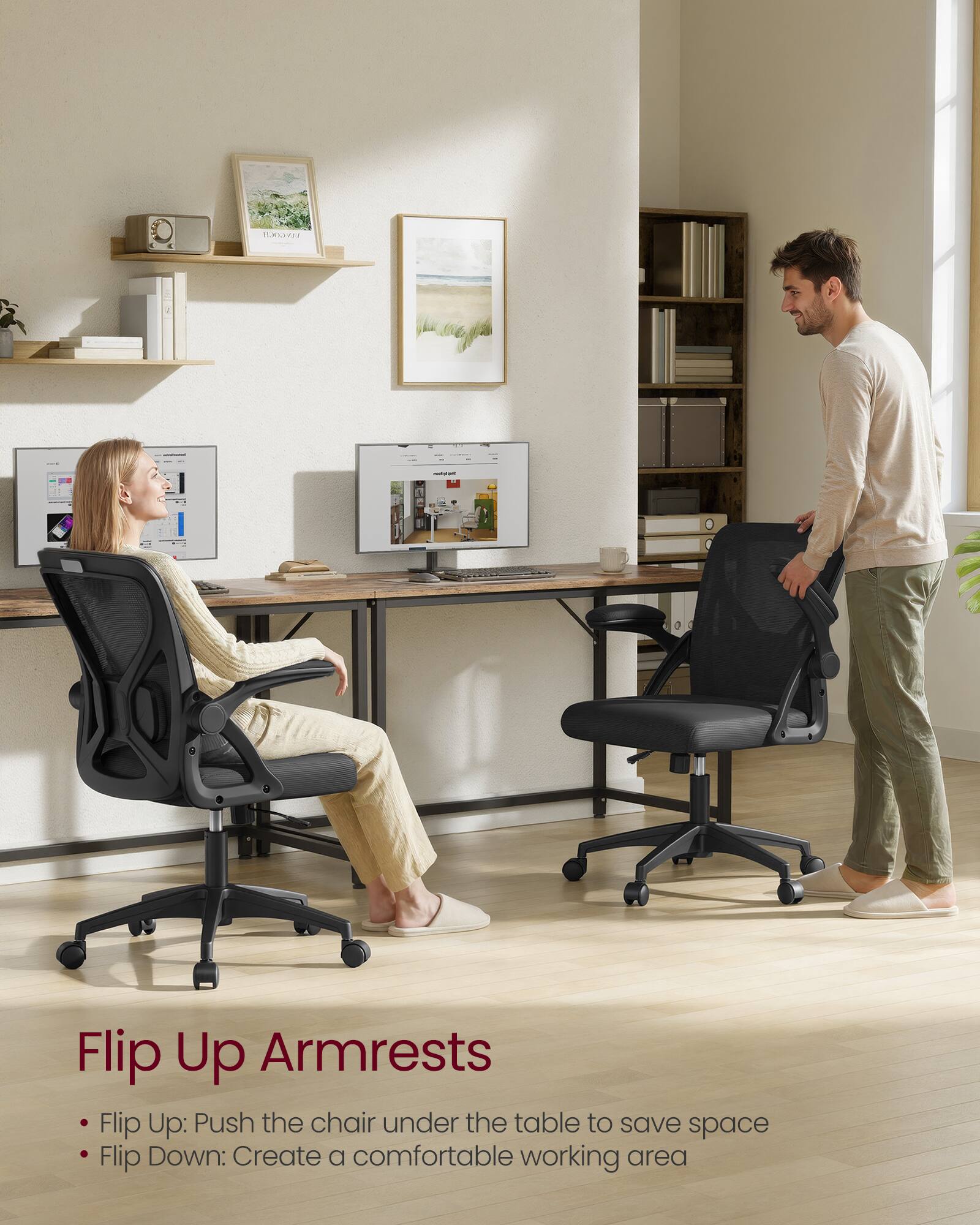 Flip Up Armrests

- Flip Up: Push the chair under the table to save space
- Flip Down: Create a comfortable working area