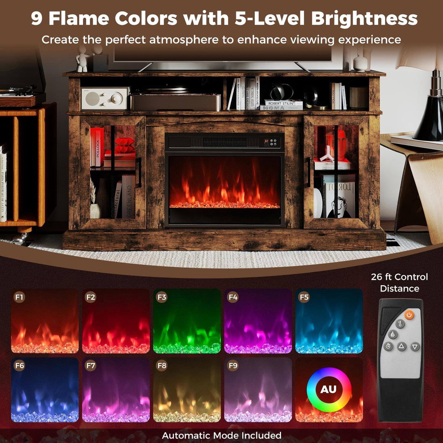 9 Flame Colors with 5-Level Brightness  
Create the perfect atmosphere to enhance viewing experience  

26 ft Control Distance  

Automatic Mode Included