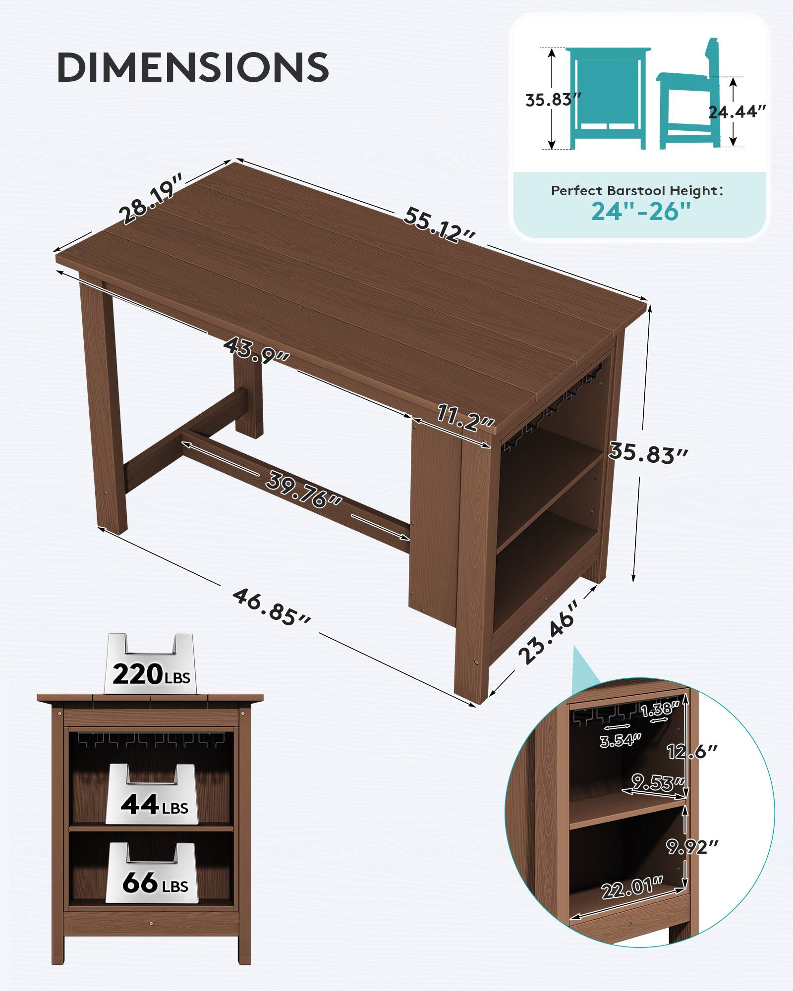 DIMENSIONS

35.83"
24.44"
28.19"
55.12"
Perfect Barstool Height: 24"-26"
43.9" 39.76" 46.85" 220LBS 44LBS
11.2" 35.83" 23.46" 5737-527-525-575-5 3.54" 12.6" 9.53"
66 LBS
9.92" 22.01"