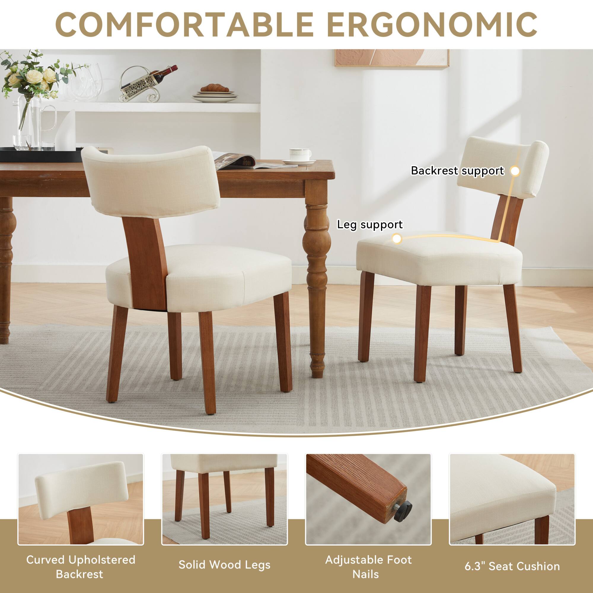 COMFORTABLE ERGONOMIC

- Backrest support
- Leg support

- Curved Upholstered Backrest
- Solid Wood Legs
- Adjustable Foot Nails
- 6.3" Seat Cushion