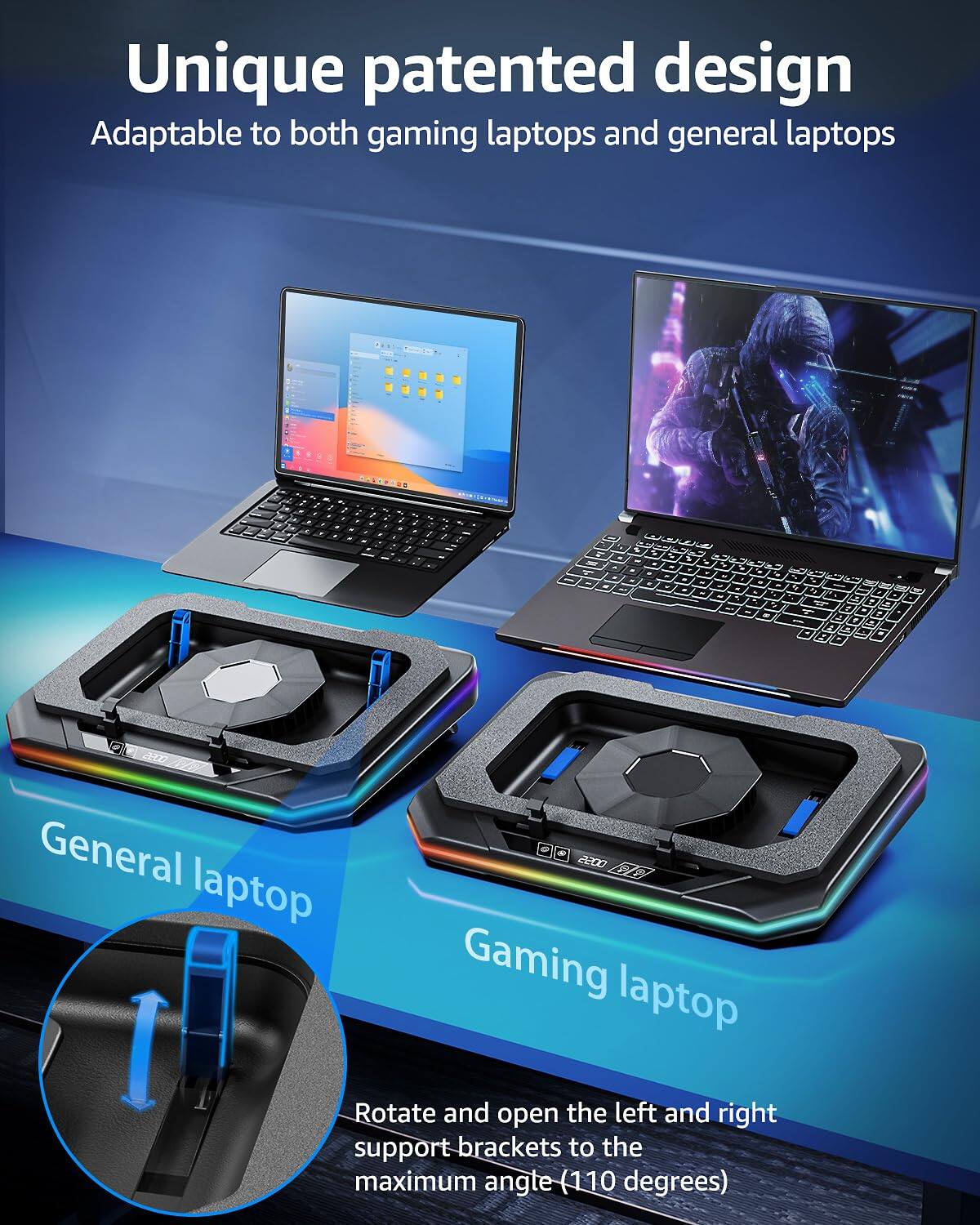 Unique patented design  
Adaptable to both gaming laptops and general laptops  

General laptop  
Gaming laptop  

Rotate and open the left and right support brackets to the maximum angle (110 degrees)