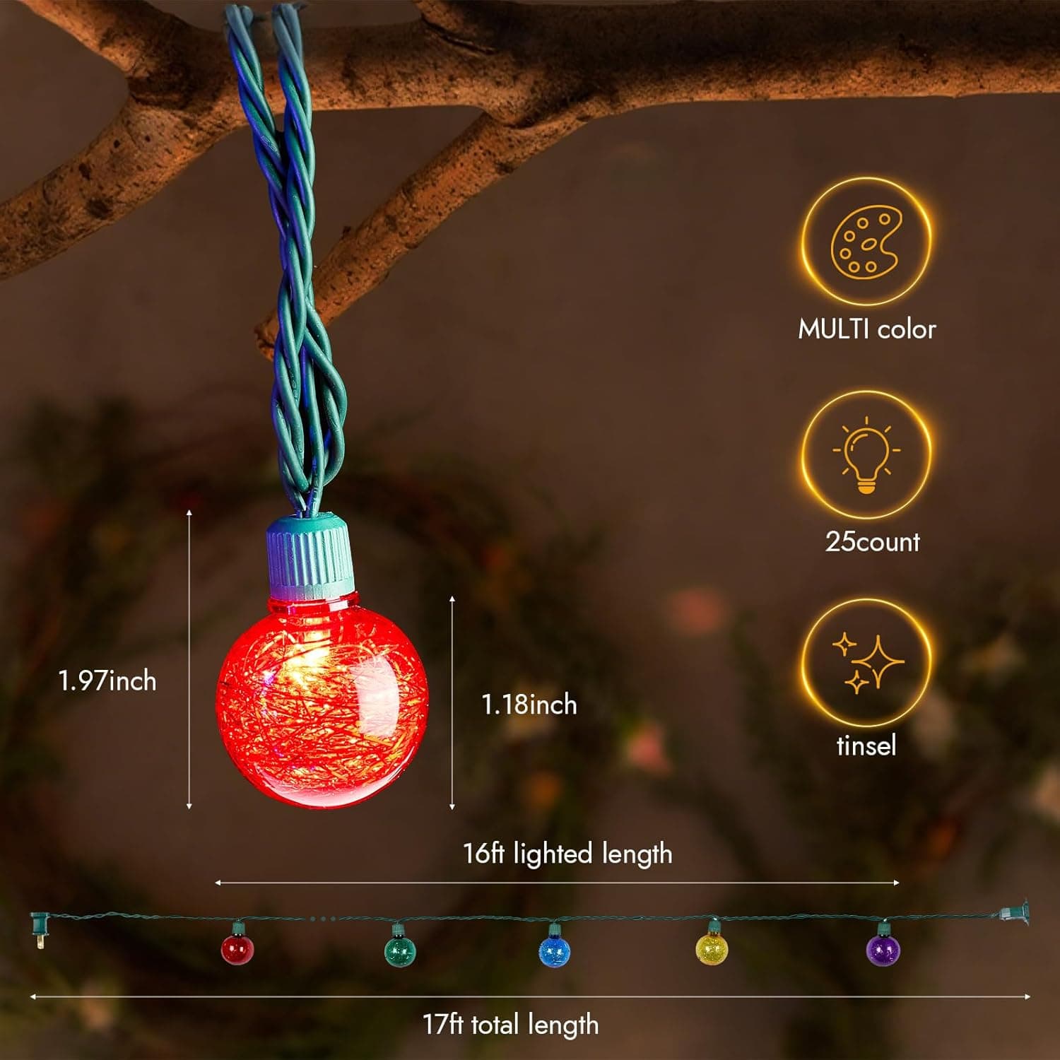 MULTI color  
25 count  
1.97 inch  
1.18 inch  
tinsel  
16ft lighted length  
17ft total length