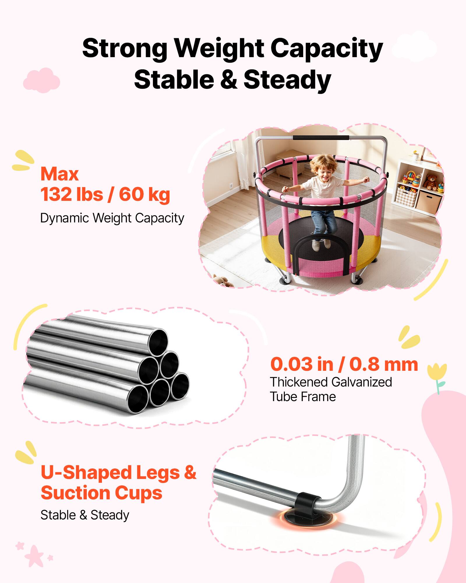 Strong Weight Capacity  
Stable & Steady  

Max 132 lbs / 60 kg  
Dynamic Weight Capacity  

0.03 in / 0.8 mm  
Thickened Galvanized Tube Frame  

U-Shaped Legs & Suction Cups  
Stable & Steady