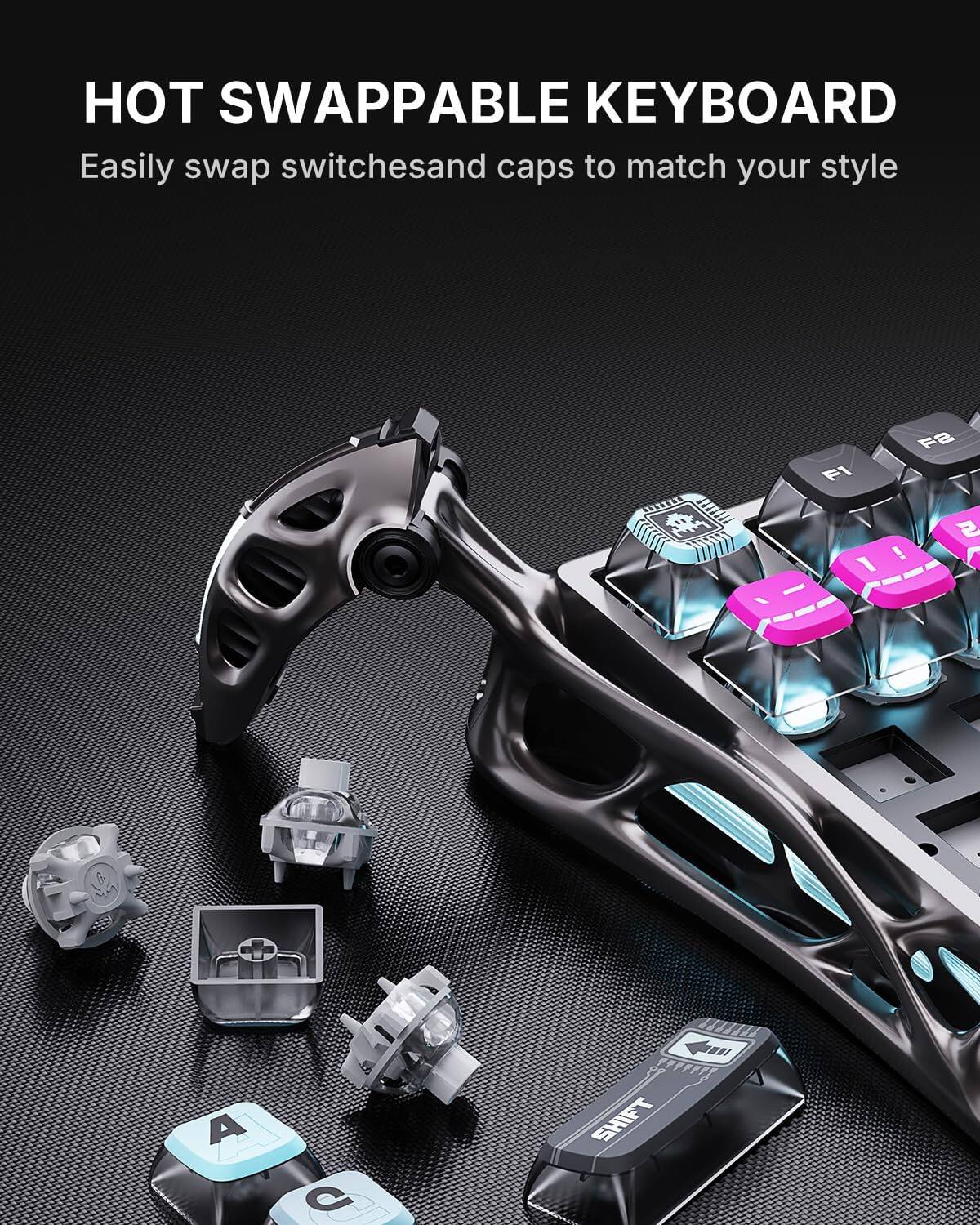 HOT SWAPPABLE KEYBOARD  
Easily swap switches and caps to match your style  
F1 F2 ! 1 N e A 50 C HE SHIFT