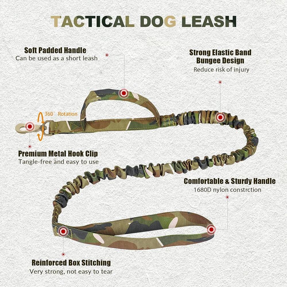 TACTICAL DOG LEASH

- Soft Padded Handle
  - Can be used as a short leash

- Strong Elastic Band
  - Bungee Design
  - Reduce risk of injury

- Premium Metal Hook Clip
  - Tangle-free and easy to use

- Comfortable & Sturdy Handle
  - 1680D nylon construction

- Reinforced Box Stitching
  - Very strong, not easy to tear

- 360° Rotation