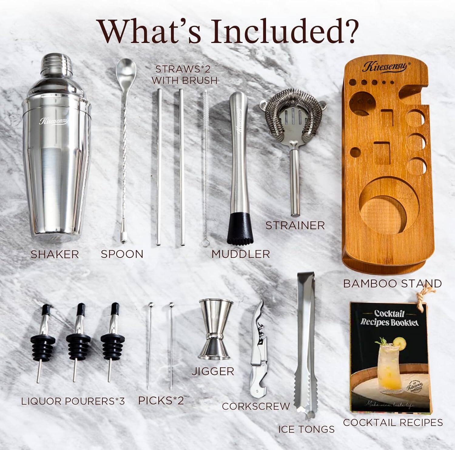 What's Included?

- STRAWS*2 WITH BRUSH
- SHAKER
- SPOON
- MUDDLER
- STRAINER
- BAMBOO STAND
- LIQUOR POURERS*3
- PICKS*2
- CORKSCREW
- ICE TONGS
- COCKTAIL RECIPES
- JIGGER
- Cocktail Recipes Booklet