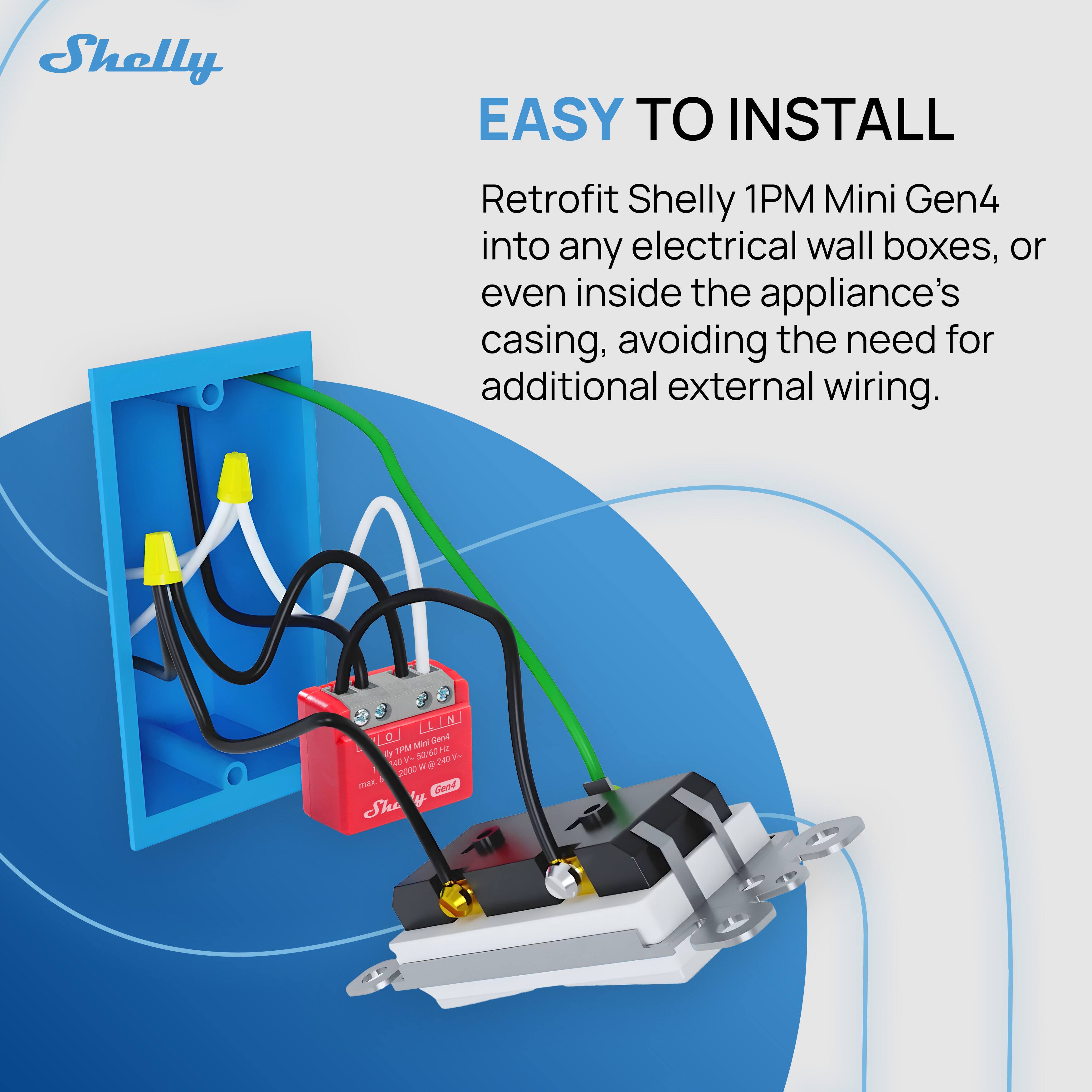 Shelly EASY TO INSTALL Retrofit Shelly 1PM Mini Gen4 into any electrical wall boxes, or even inside the appliance's casing, avoiding the need for additional external wiring.